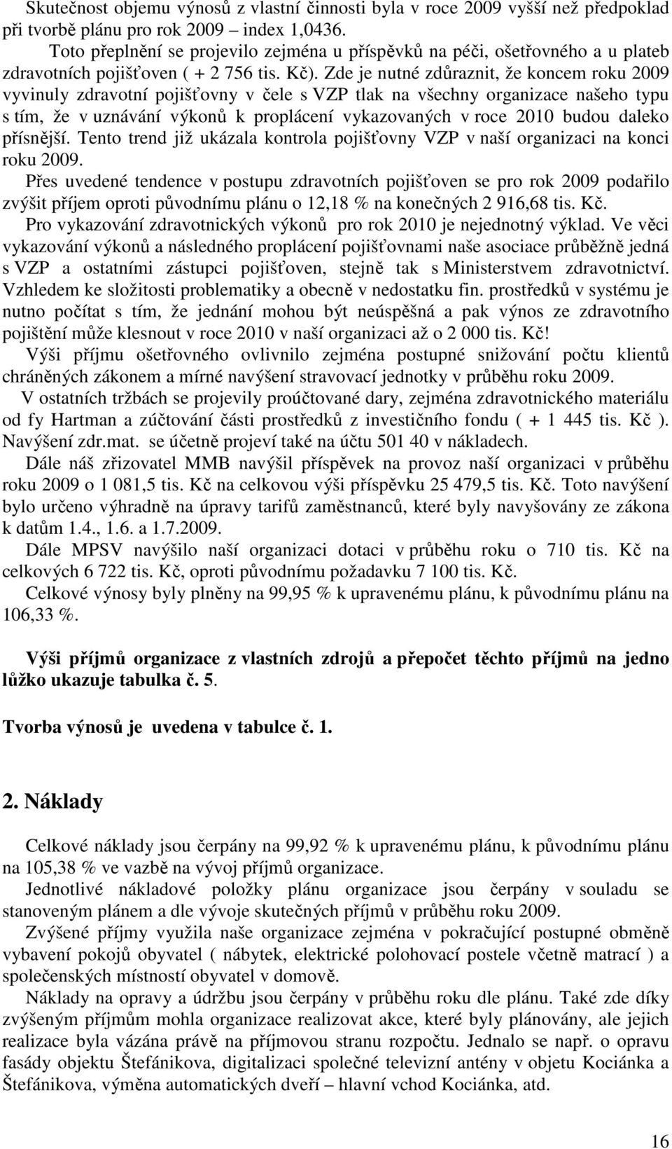 Zde je nutné zdůraznit, že koncem roku 2009 vyvinuly zdravotní pojišťovny v čele s VZP tlak na všechny organizace našeho typu s tím, že v uznávání výkonů k proplácení vykazovaných v roce 2010 budou