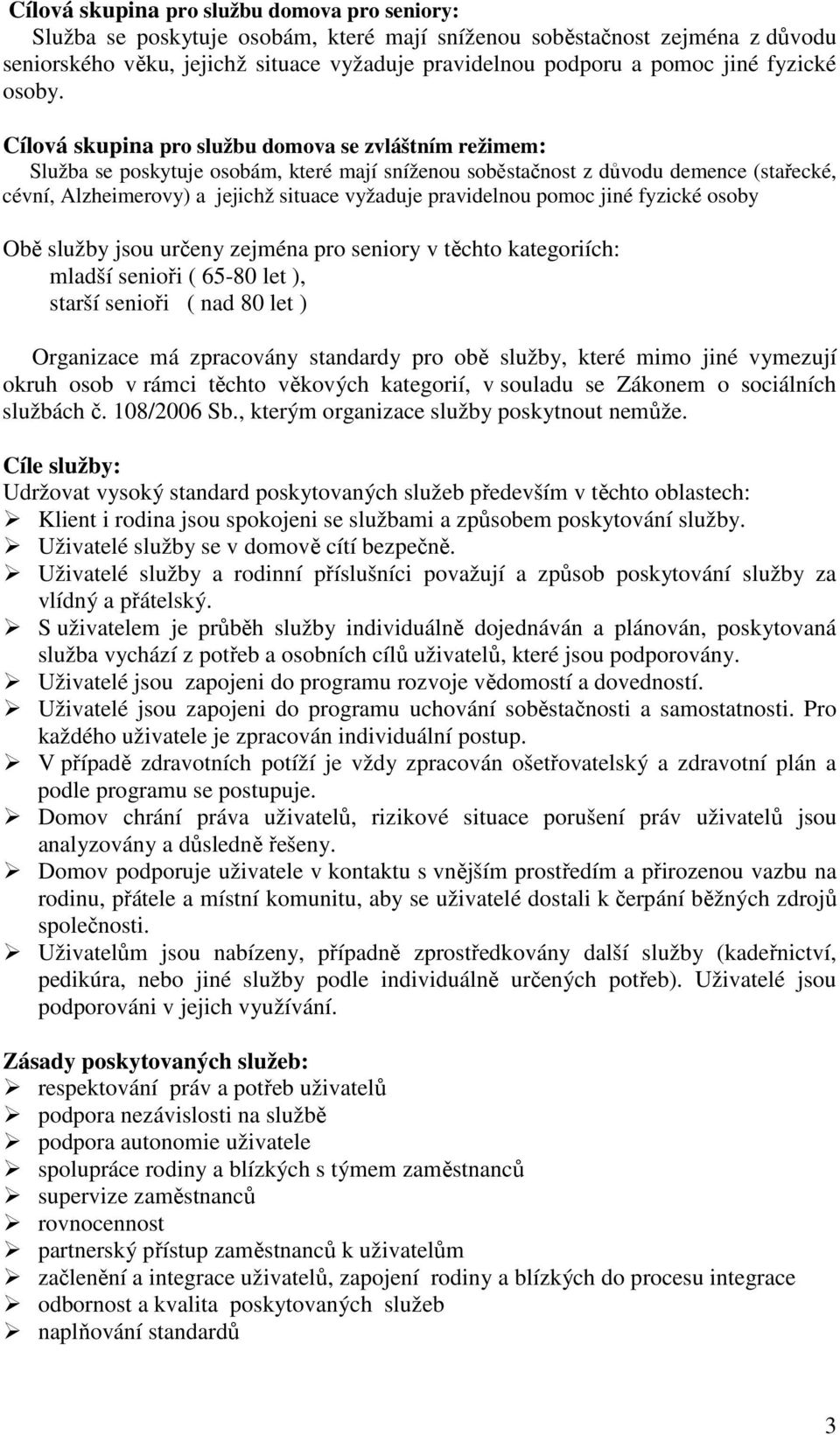 Cílová skupina pro službu domova se zvláštním režimem: Služba se poskytuje osobám, které mají sníženou soběstačnost z důvodu demence (stařecké, cévní, Alzheimerovy) a jejichž situace vyžaduje