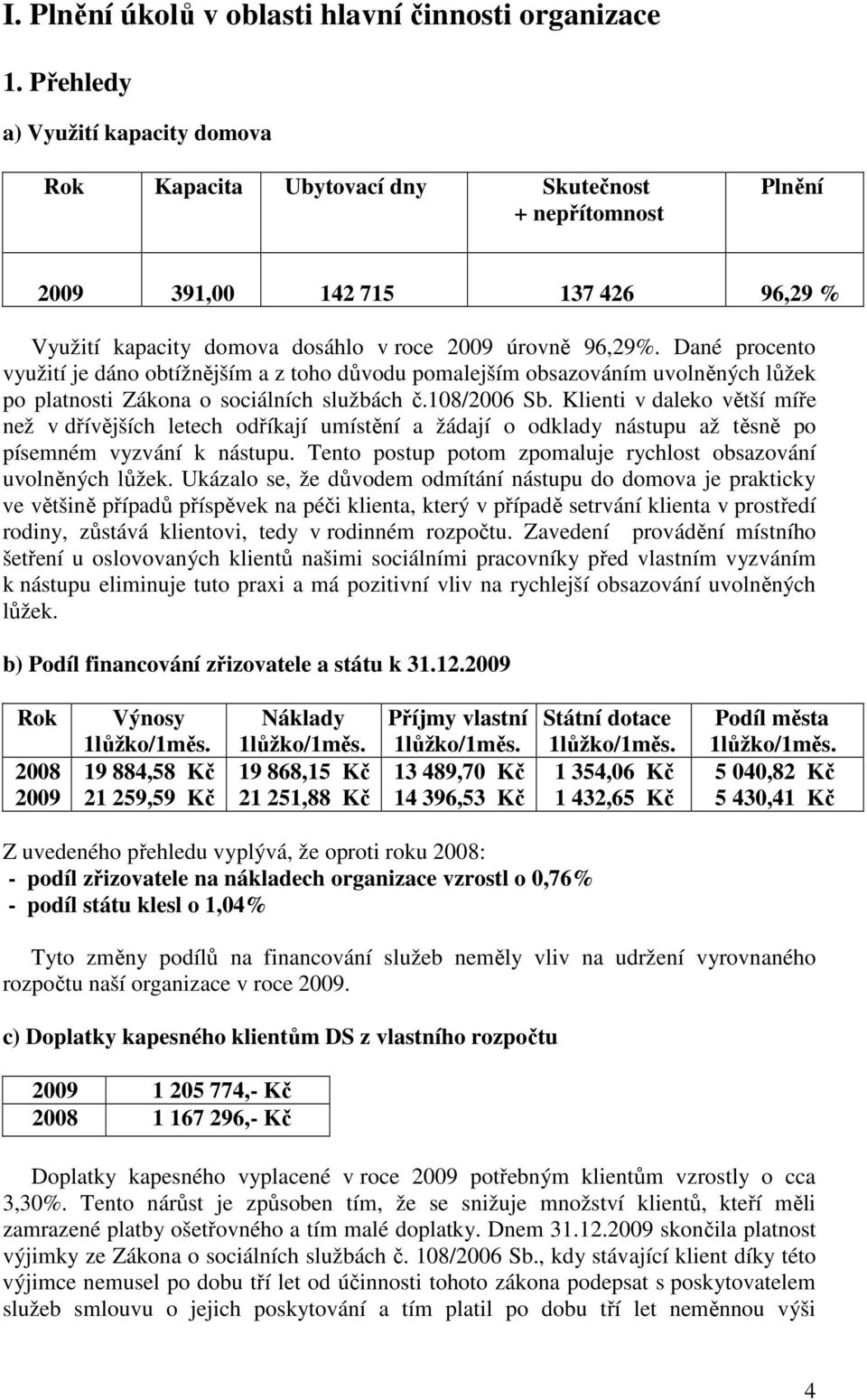 Dané procento využití je dáno obtížnějším a z toho důvodu pomalejším obsazováním uvolněných lůžek po platnosti Zákona o sociálních službách č.108/2006 Sb.