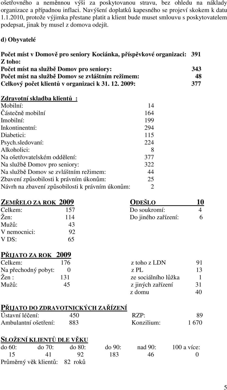 d) Obyvatelé Počet míst v Domově pro seniory Kociánka, příspěvkové organizaci: 391 Z toho: Počet míst na službě Domov pro seniory: 343 Počet míst na službě Domov se zvláštním režimem: 48 Celkový