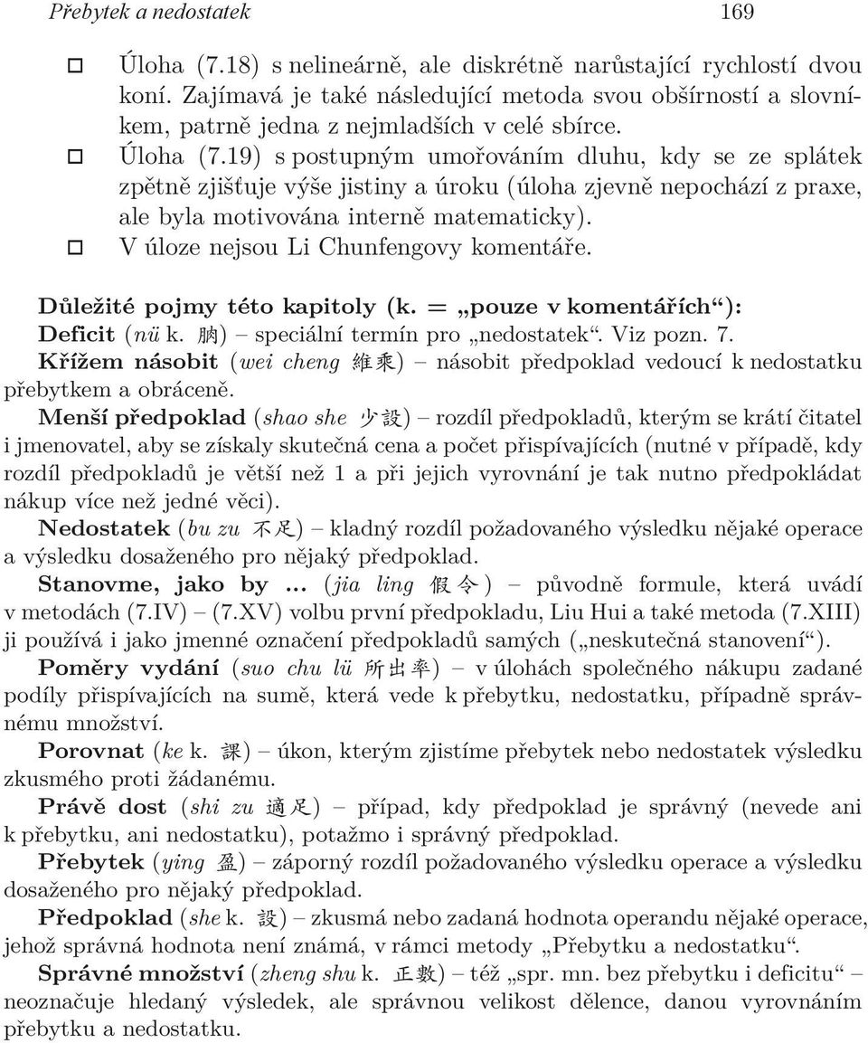 19) s postupným umořováním dluhu, kdy se ze splátek zpětně zjišťuje výše jistiny a úroku (úloha zjevně nepochází z praxe, ale byla motivována interně matematicky).