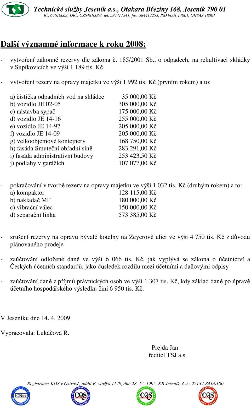 Kč (prvním rokem) a to: a) čistička odpadních vod na skládce 35 000,00 Kč b) vozidlo JE 02-05 305 000,00 Kč c) nástavba sypač 175 000,00 Kč d) vozidlo JE 14-16 255 000,00 Kč e) vozidlo JE 14-97 205