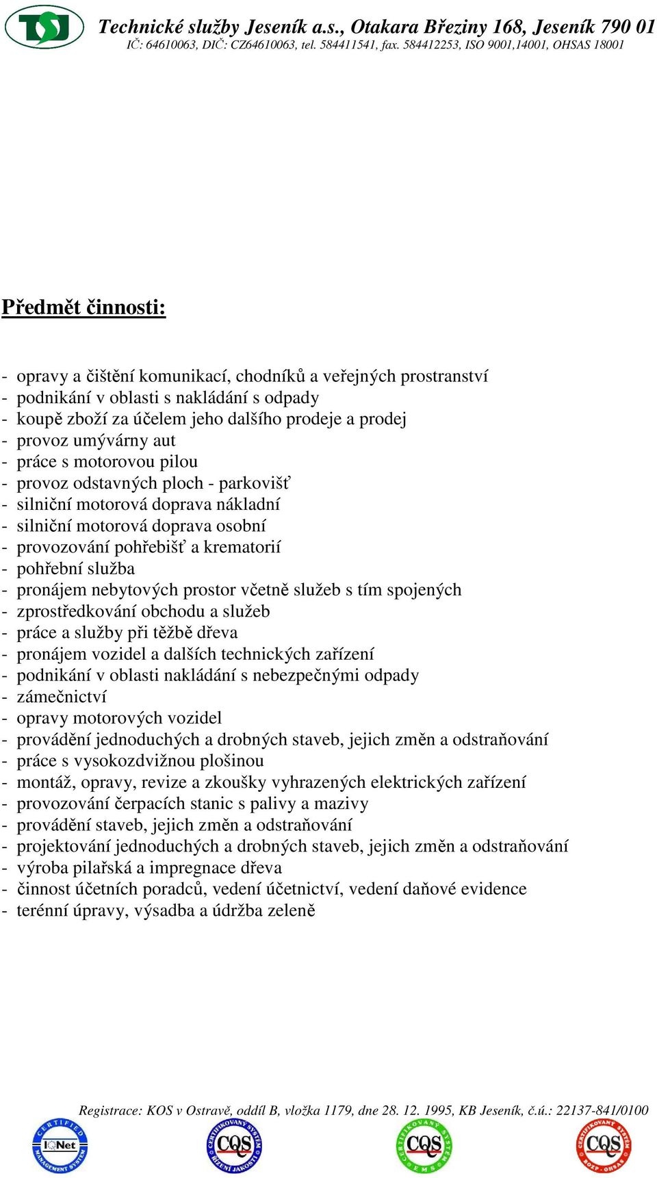 pronájem nebytových prostor včetně služeb s tím spojených - zprostředkování obchodu a služeb - práce a služby při těžbě dřeva - pronájem vozidel a dalších technických zařízení - podnikání v oblasti