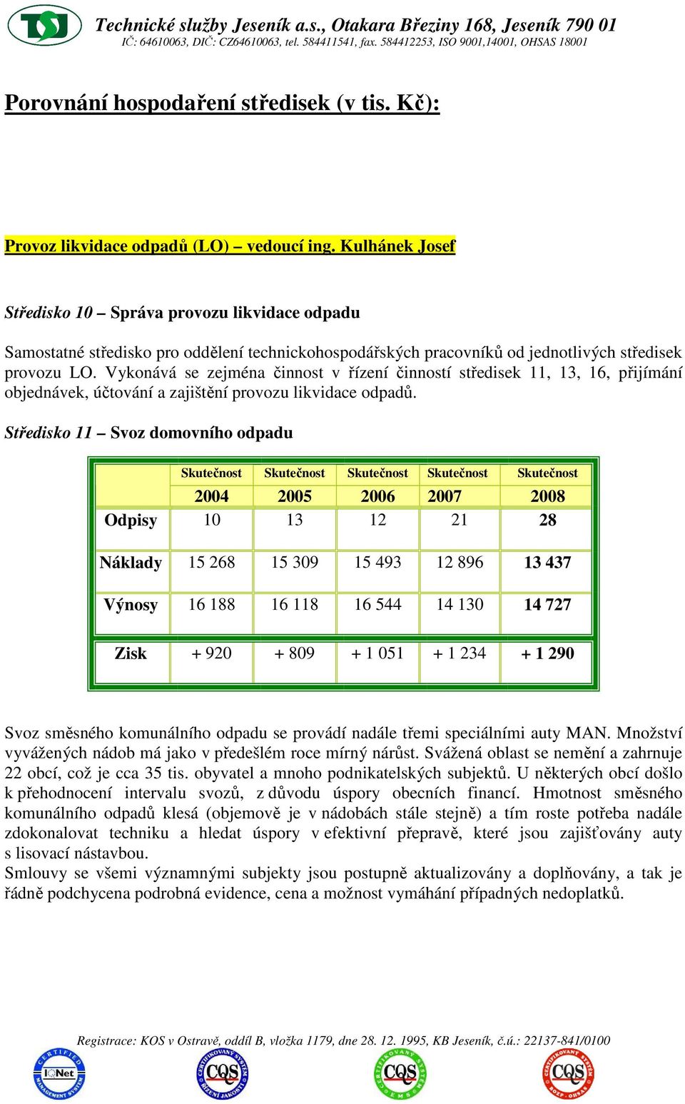 Vykonává se zejména činnost v řízení činností středisek 11, 13, 16, přijímání objednávek, účtování a zajištění provozu likvidace odpadů.