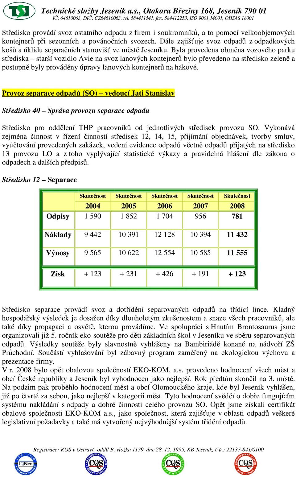 Byla provedena obměna vozového parku střediska starší vozidlo Avie na svoz lanových kontejnerů bylo převedeno na středisko zeleně a postupně byly prováděny úpravy lanových kontejnerů na hákové.