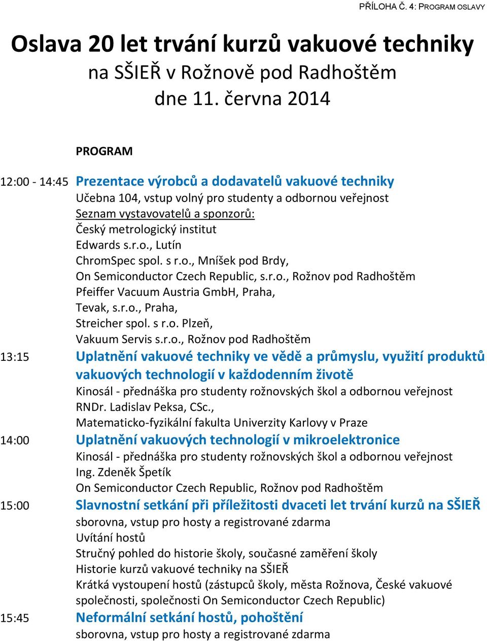 Edwards s.r.o., Lutín ChromSpec spol. s r.o., Mníšek pod Brdy, On Semiconductor Czech Republic, s.r.o., Rožnov pod Radhoštěm Pfeiffer Vacuum Austria GmbH, Praha, Tevak, s.r.o., Praha, Streicher spol.