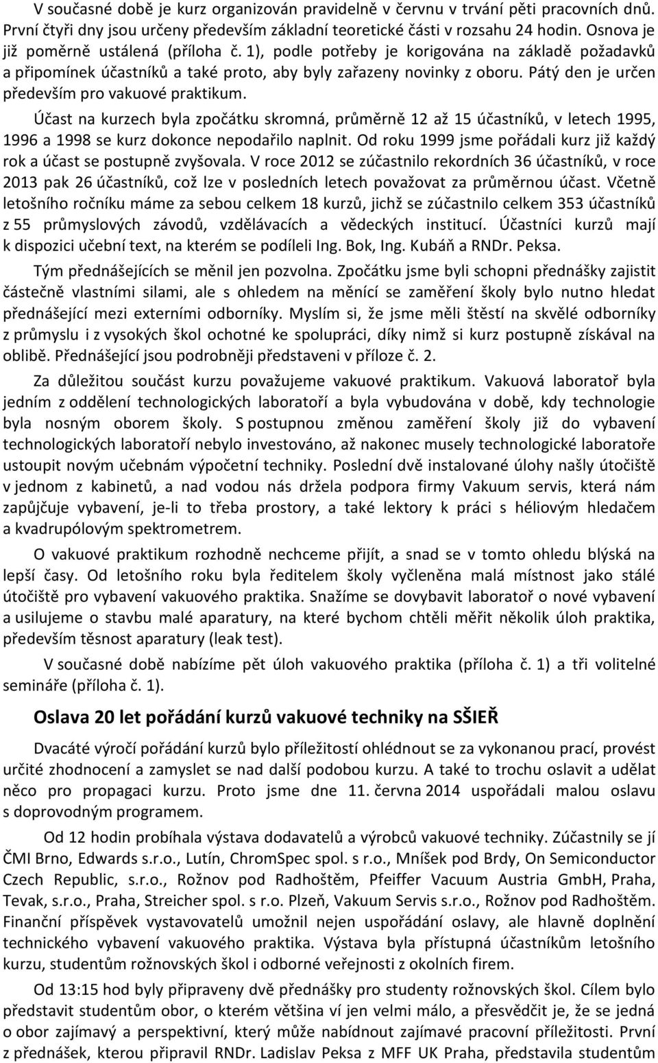 Pátý den je určen především pro vakuové praktikum. Účast na kurzech byla zpočátku skromná, průměrně 12 až 15 účastníků, v letech 1995, 1996 a 1998 se kurz dokonce nepodařilo naplnit.