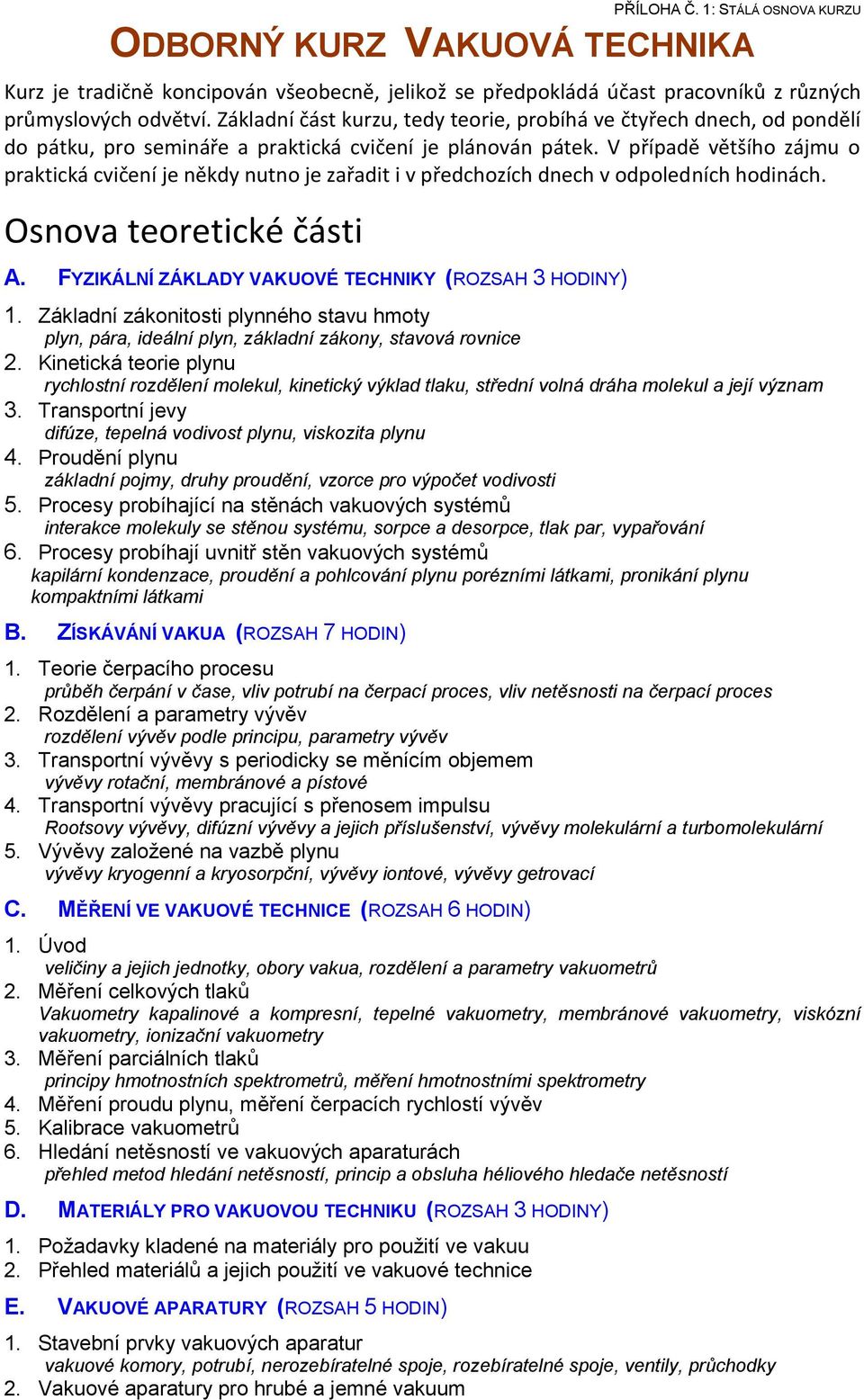 V případě většího zájmu o praktická cvičení je někdy nutno je zařadit i v předchozích dnech v odpoledních hodinách. Osnova teoretické části A. FYZIKÁLNÍ ZÁKLADY VAKUOVÉ TECHNIKY (ROZSAH 3 HODINY) 1.