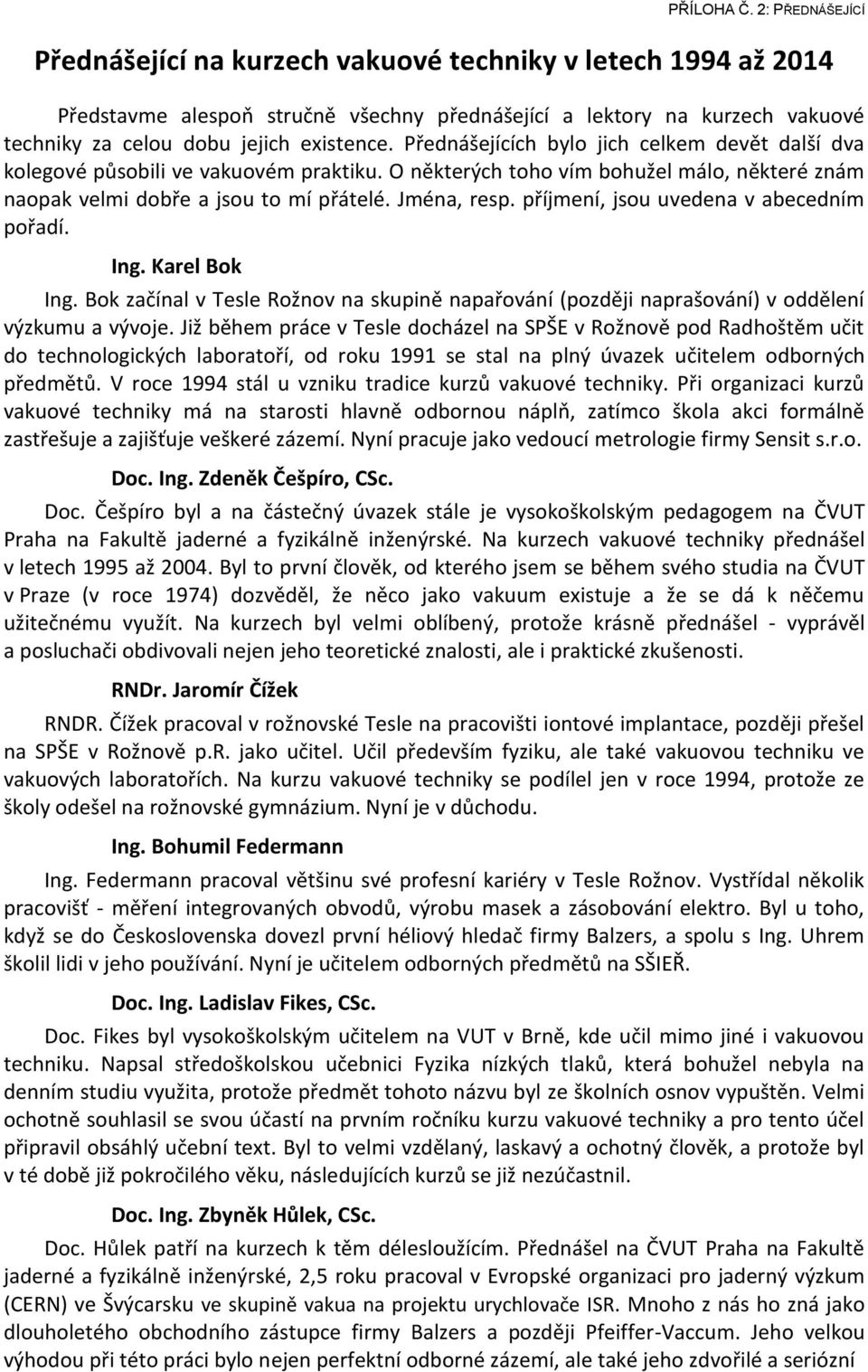 Přednášejících bylo jich celkem devět další dva kolegové působili ve vakuovém praktiku. O některých toho vím bohužel málo, některé znám naopak velmi dobře a jsou to mí přátelé. Jména, resp.