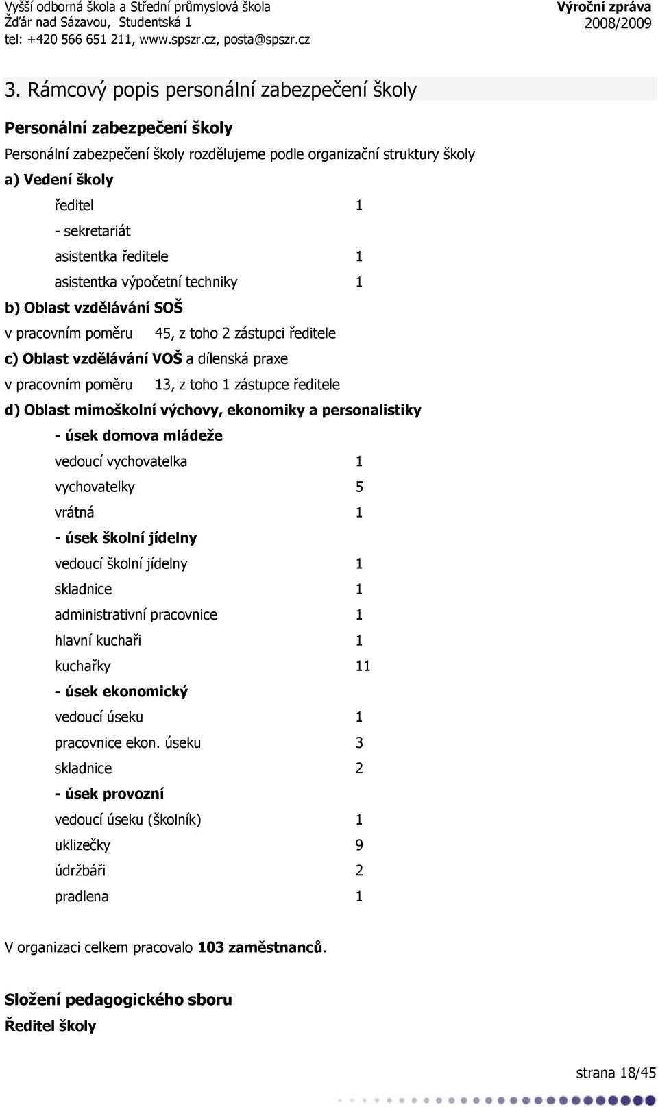 toho 1 zástupce ředitele d) Oblast mimoškolní výchovy, ekonomiky a personalistiky - úsek domova mládeže vedoucí vychovatelka 1 vychovatelky 5 vrátná 1 - úsek školní jídelny vedoucí školní jídelny 1