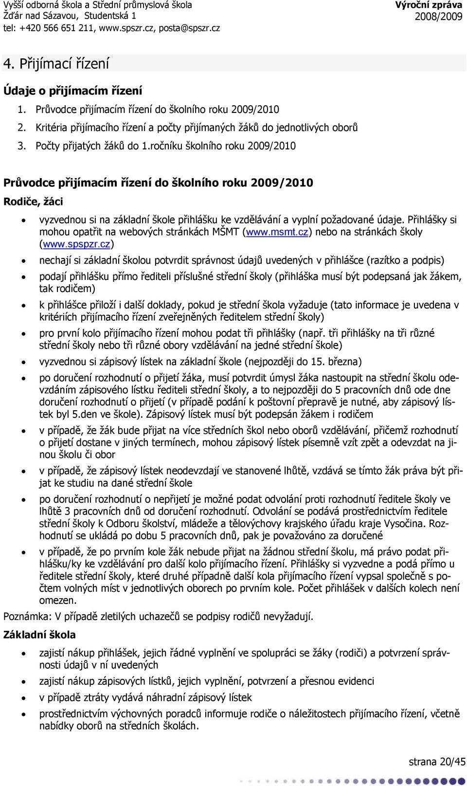 ročníku školního roku 2009/2010 Průvodce přijímacím řízení do školního roku 2009/2010 Rodiče, žáci vyzvednou si na základní škole přihlášku ke vzdělávání a vyplní požadované údaje.