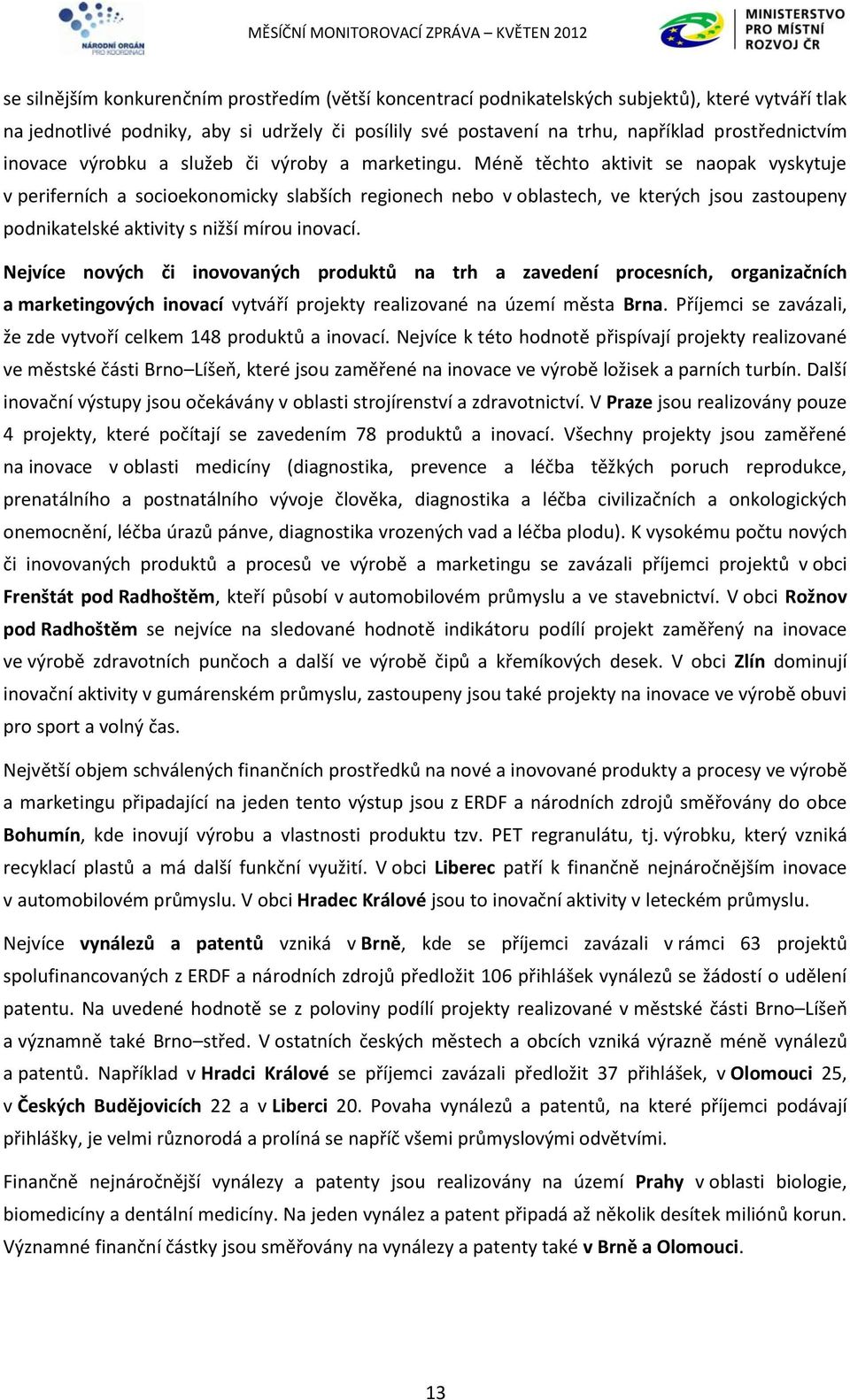 Méně těchto aktivit se naopak vyskytuje v periferních a socioekonomicky slabších regionech nebo v oblastech, ve kterých jsou zastoupeny podnikatelské aktivity s nižší mírou inovací.