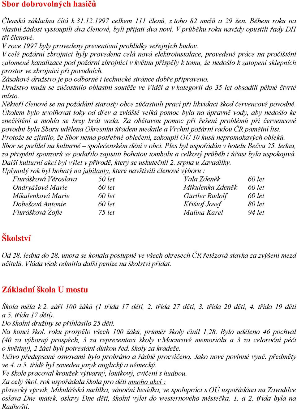 V celé požární zbrojnici byly provedena celá nová elektroinstalace, provedené práce na pročištění zalomené kanalizace pod požární zbrojnicí v květnu přispěly k tomu, že nedošlo k zatopení sklepních