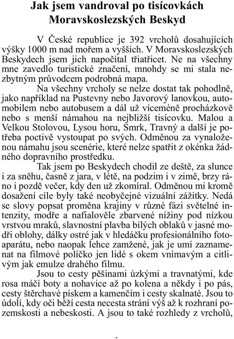 Na všechny vrcholy se nelze dostat tak pohodlnì, jako napøíklad na Pustevny nebo Javorový lanovkou, automobilem nebo autobusem a dál už víceménì procházkovì nebo s menší námahou na nejbližší