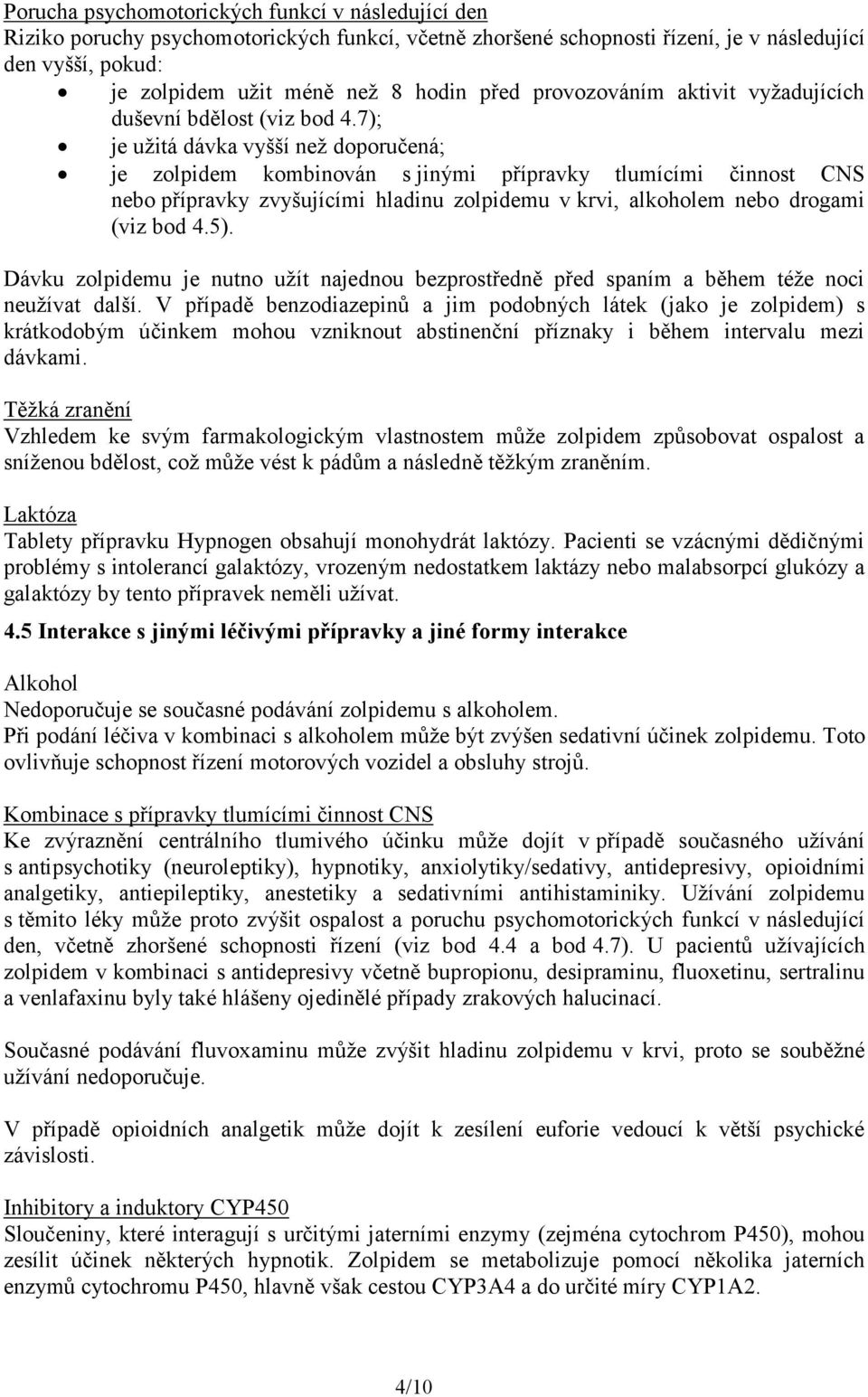 7); je užitá dávka vyšší než doporučená; je zolpidem kombinován s jinými přípravky tlumícími činnost CNS nebo přípravky zvyšujícími hladinu zolpidemu v krvi, alkoholem nebo drogami (viz bod 4.5).