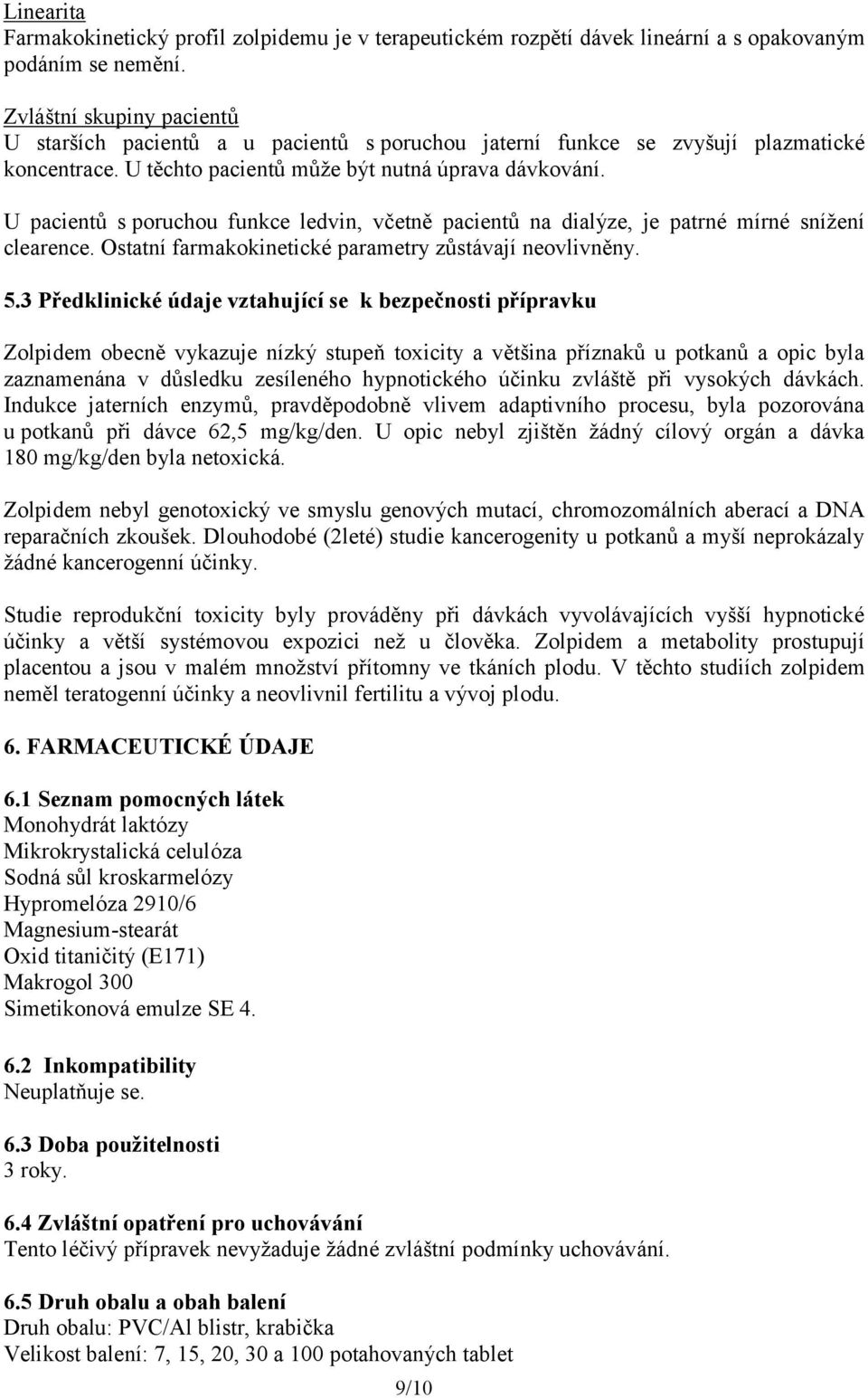 U pacientů s poruchou funkce ledvin, včetně pacientů na dialýze, je patrné mírné snížení clearence. Ostatní farmakokinetické parametry zůstávají neovlivněny. 5.