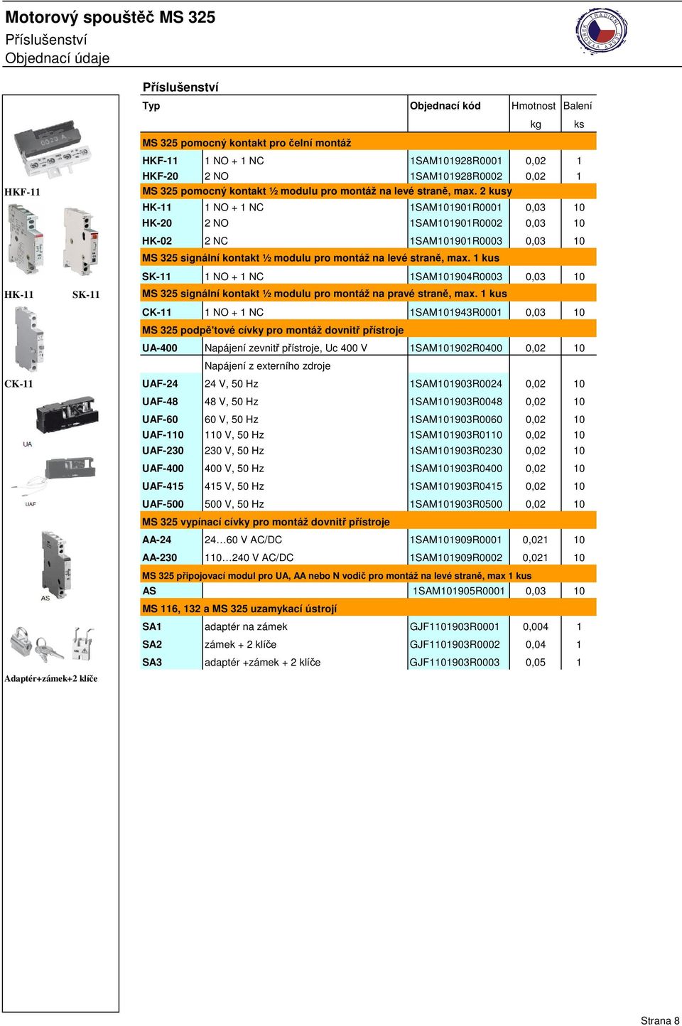 2 kusy HK-11 1 NO + 1 NC 1SAM101901R0001 0,03 10 HK-20 2 NO 1SAM101901R0002 0,03 10 HK-02 2 NC 1SAM101901R0003 0,03 10 MS 325 signální kontakt ½ modulu pro montáž na levé stran, max.