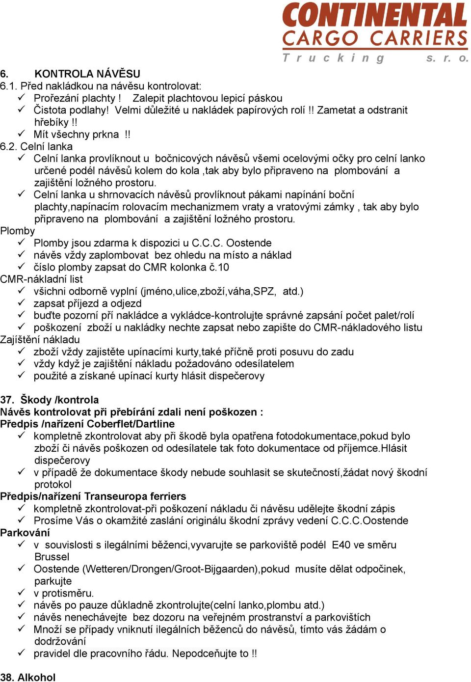 Celní lanka Celní lanka provlíknout u bočnicových návěsů všemi ocelovými očky pro celní lanko určené podél návěsů kolem do kola,tak aby bylo připraveno na plombování a zajištění ložného prostoru.