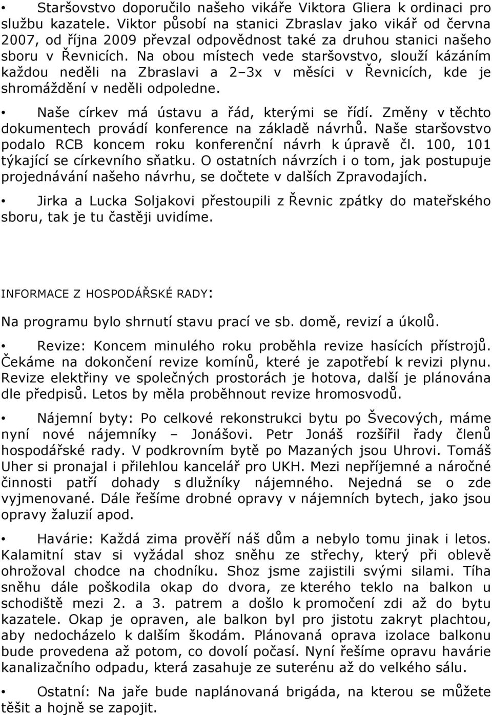 Na obou místech vede staršovstvo, slouží kázáním každou neděli na Zbraslavi a 2 3x v měsíci v Řevnicích, kde je shromáždění v neděli odpoledne. Naše církev má ústavu a řád, kterými se řídí.