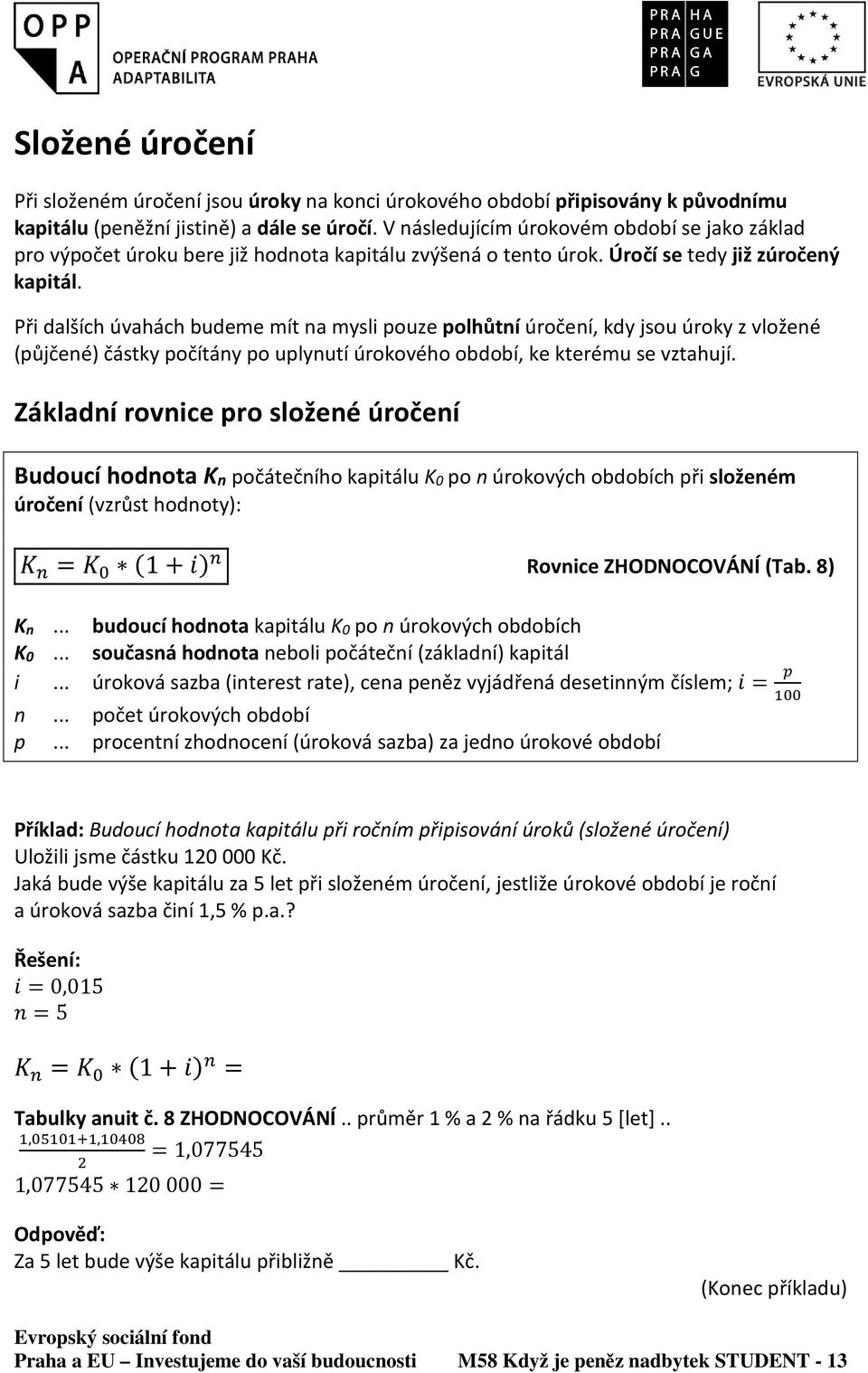 Při dalších úvahách budeme mít na mysli pouze polhůtní úročení, kdy jsou úroky z vložené (půjčené) částky počítány po uplynutí úrokového období, ke kterému se vztahují.