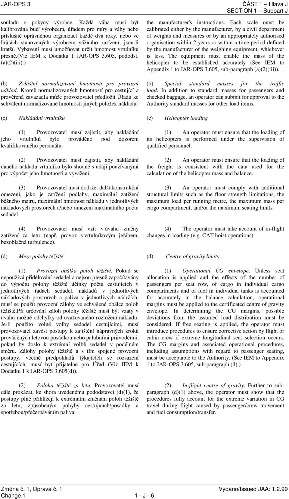 Vybavení musí umožňovat určit hmotnost vrtulníku přesně.(viz IEM k Dodatku 1 JAR-OPS 3.605, pododst. (a)(2)(iii).) (b) Zvláštní normalizované hmotnosti pro provozní náklad.