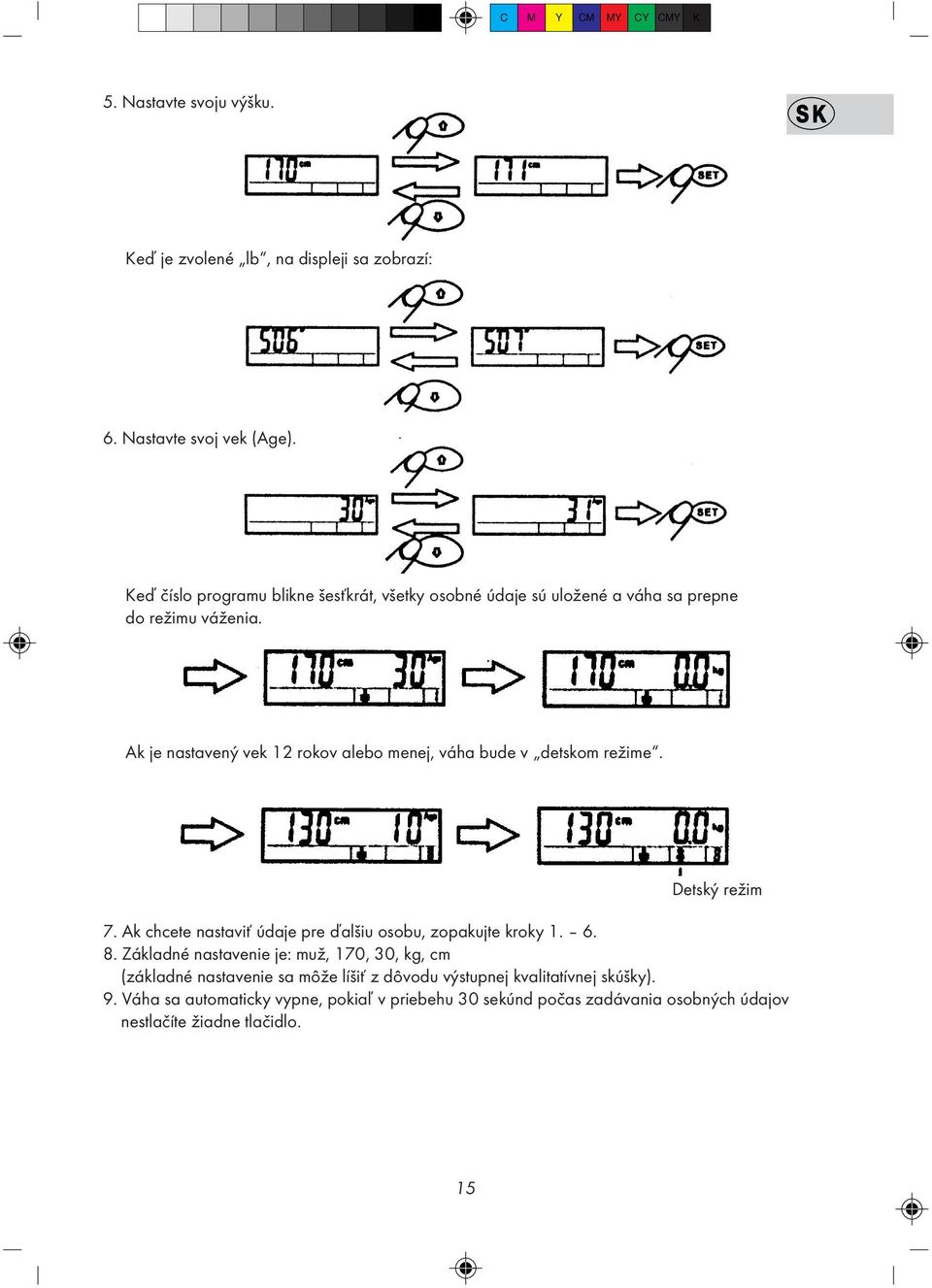 Ak je nastavený vek 12 rokov alebo menej, váha bude v detskom režime. Detský režim 7. Ak chcete nastavi údaje pre ïalšiu osobu, zopakujte kroky 1. 6.