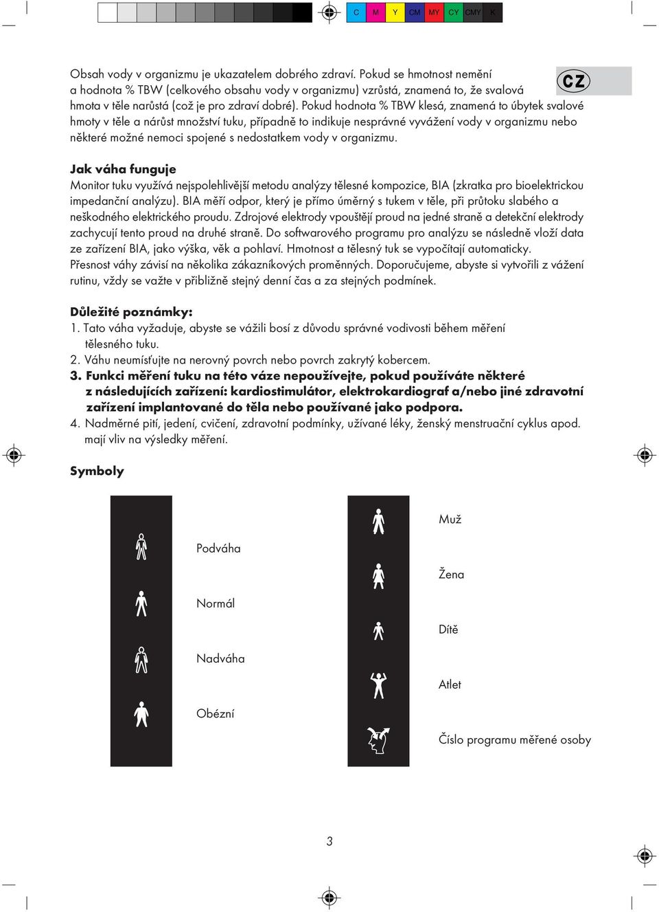 Pokud hodnota % TBW klesá, znamená to úbytek svalové hmoty v tìle a nárùst množství tuku, pøípadnì to indikuje nesprávné vyvážení vody v organizmu nebo nìkteré možné nemoci spojené s nedostatkem vody