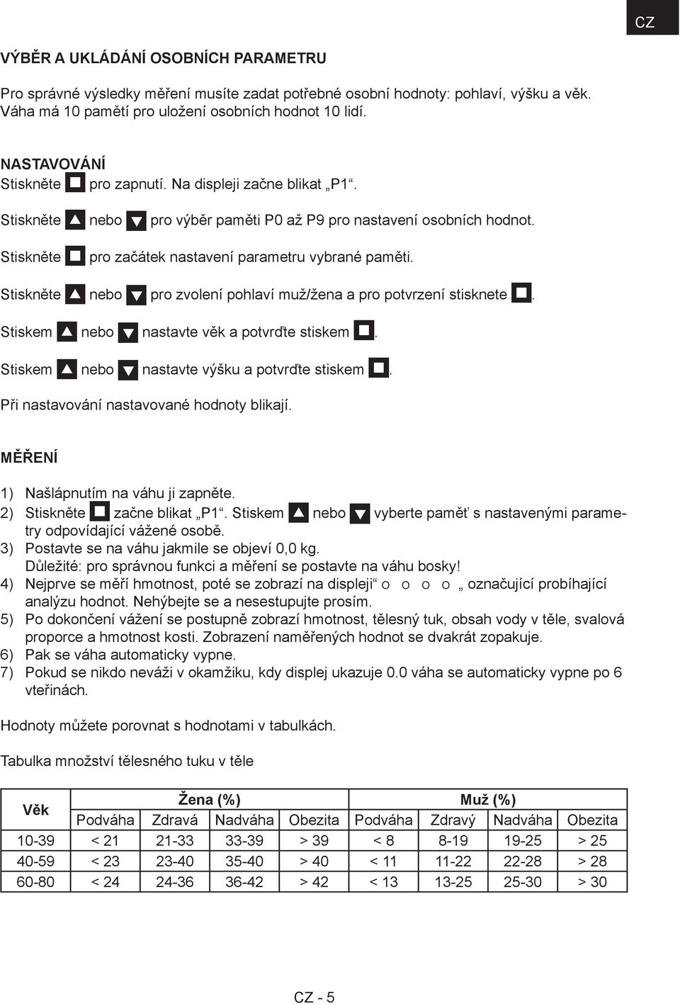 Stiskněte nebo pro zvolení pohlaví muž/žena a pro potvrzení stisknete. Stiskem nebo nastavte věk a potvrďte stiskem. Stiskem nebo nastavte výšku a potvrďte stiskem.