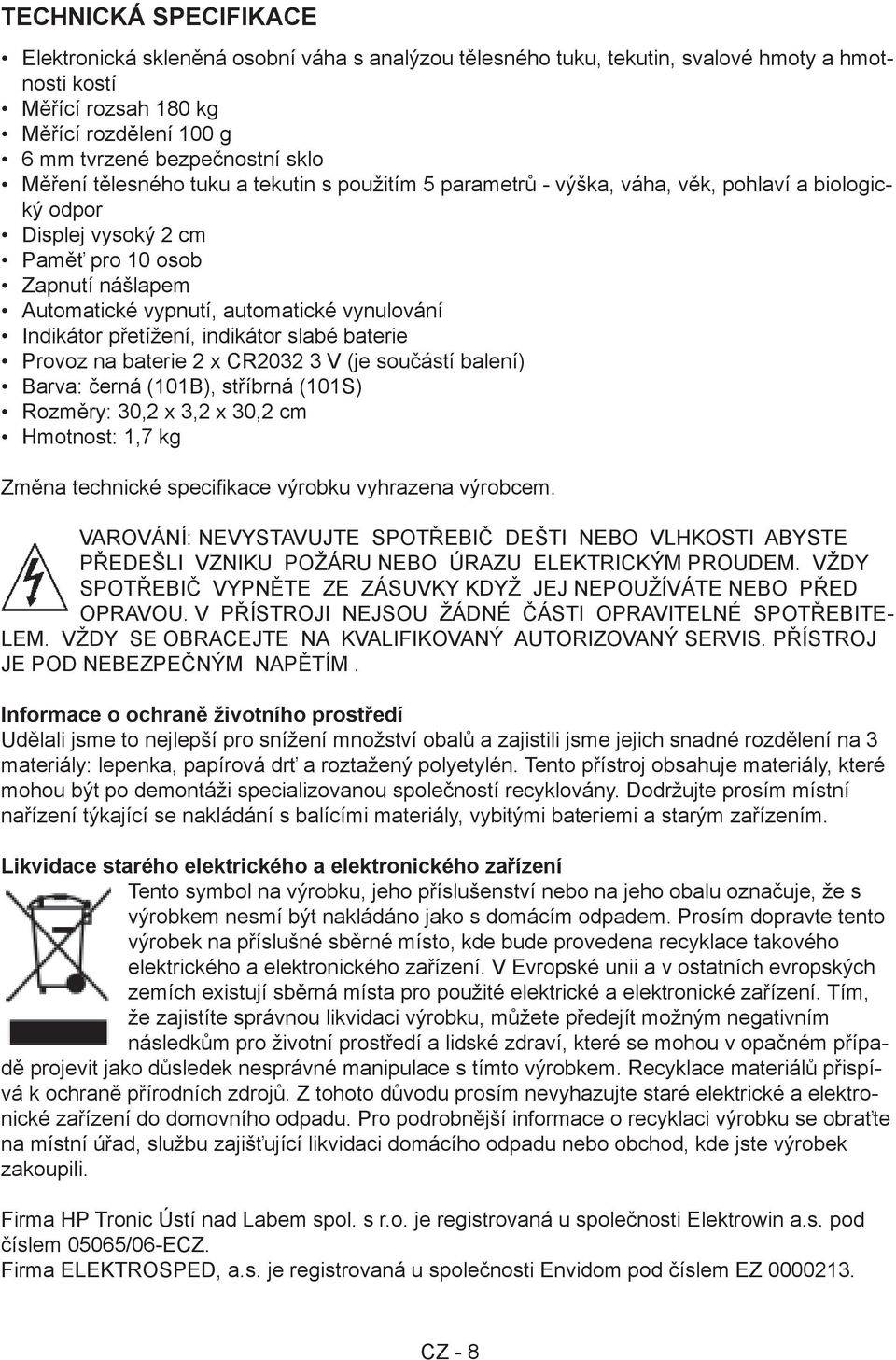 vynulování Indikátor přetížení, indikátor slabé baterie Provoz na baterie 2 x CR2032 3 V (je součástí balení) Barva: černá (101B), stříbrná (101S) Rozměry: 30,2 x 3,2 x 30,2 cm Hmotnost: 1,7 kg Změna