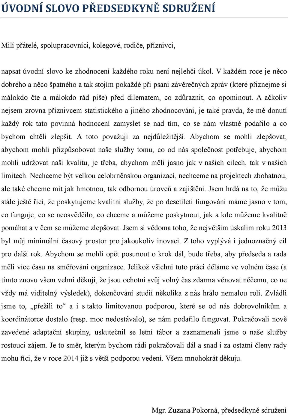 A ačkoliv nejsem zrovna příznivcem statistického a jiného zhodnocování, je také pravda, že mě donutí každý rok tato povinná hodnocení zamyslet se nad tím, co se nám vlastně podařilo a co bychom