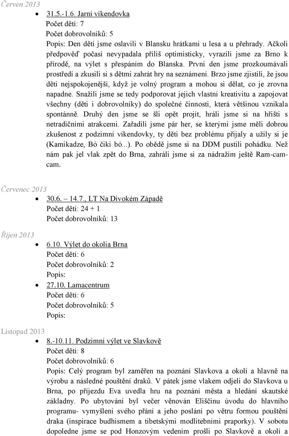 První den jsme prozkoumávali prostředí a zkusili si s dětmi zahrát hry na seznámení. Brzo jsme zjistili, že jsou děti nejspokojenější, když je volný program a mohou si dělat, co je zrovna napadne.