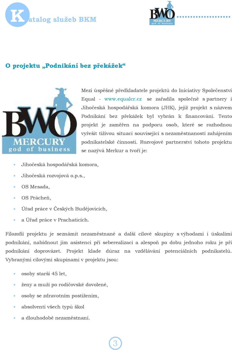 Tento projekt je zaměřen na podporu osob, které se rozhodnou vyřešit tíživou situaci související s nezaměstnaností zahájením podnikatelské činnosti.