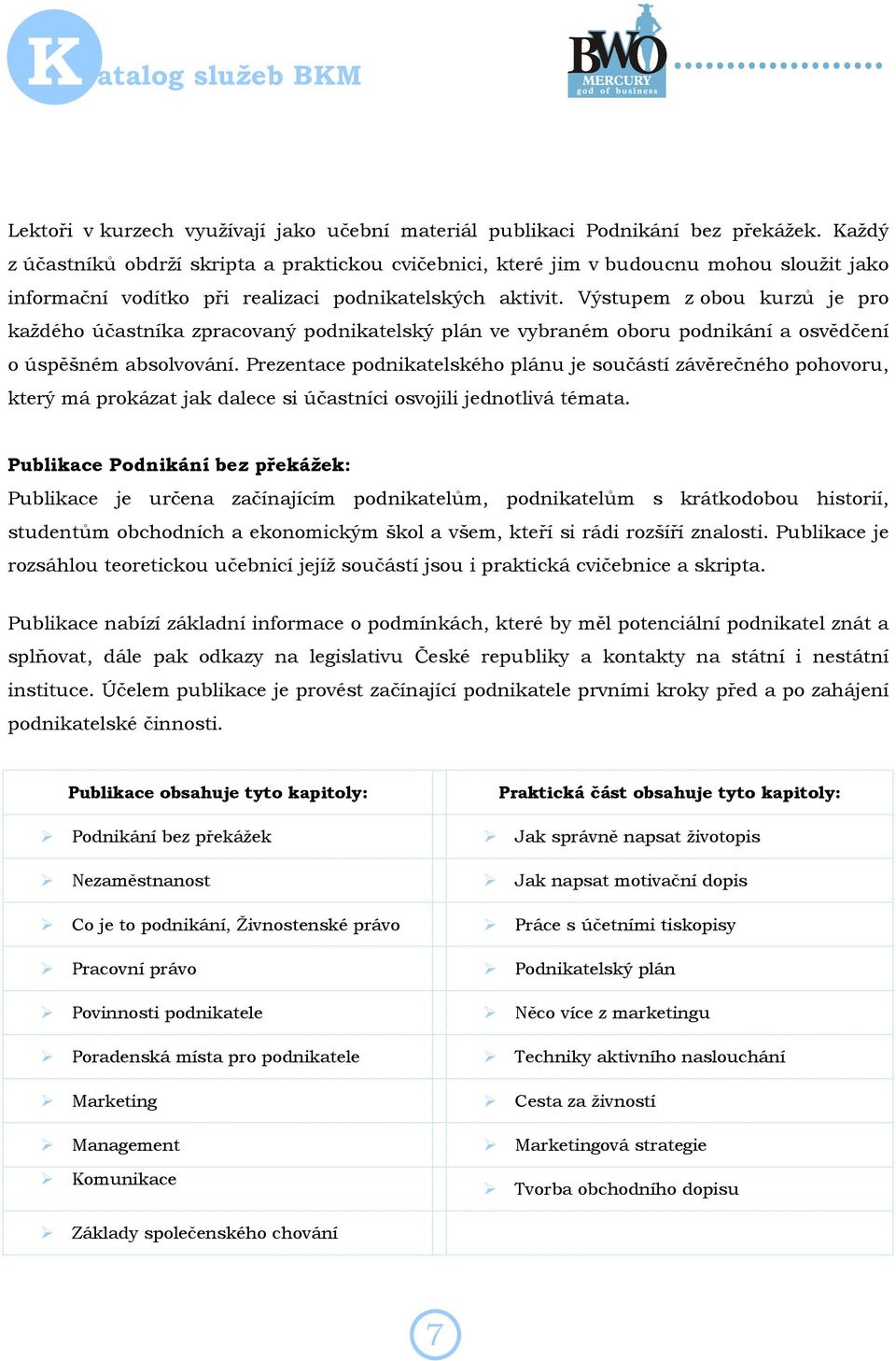 Výstupem z obou kurzů je pro každého účastníka zpracovaný podnikatelský plán ve vybraném oboru podnikání a osvědčení o úspěšném absolvování.