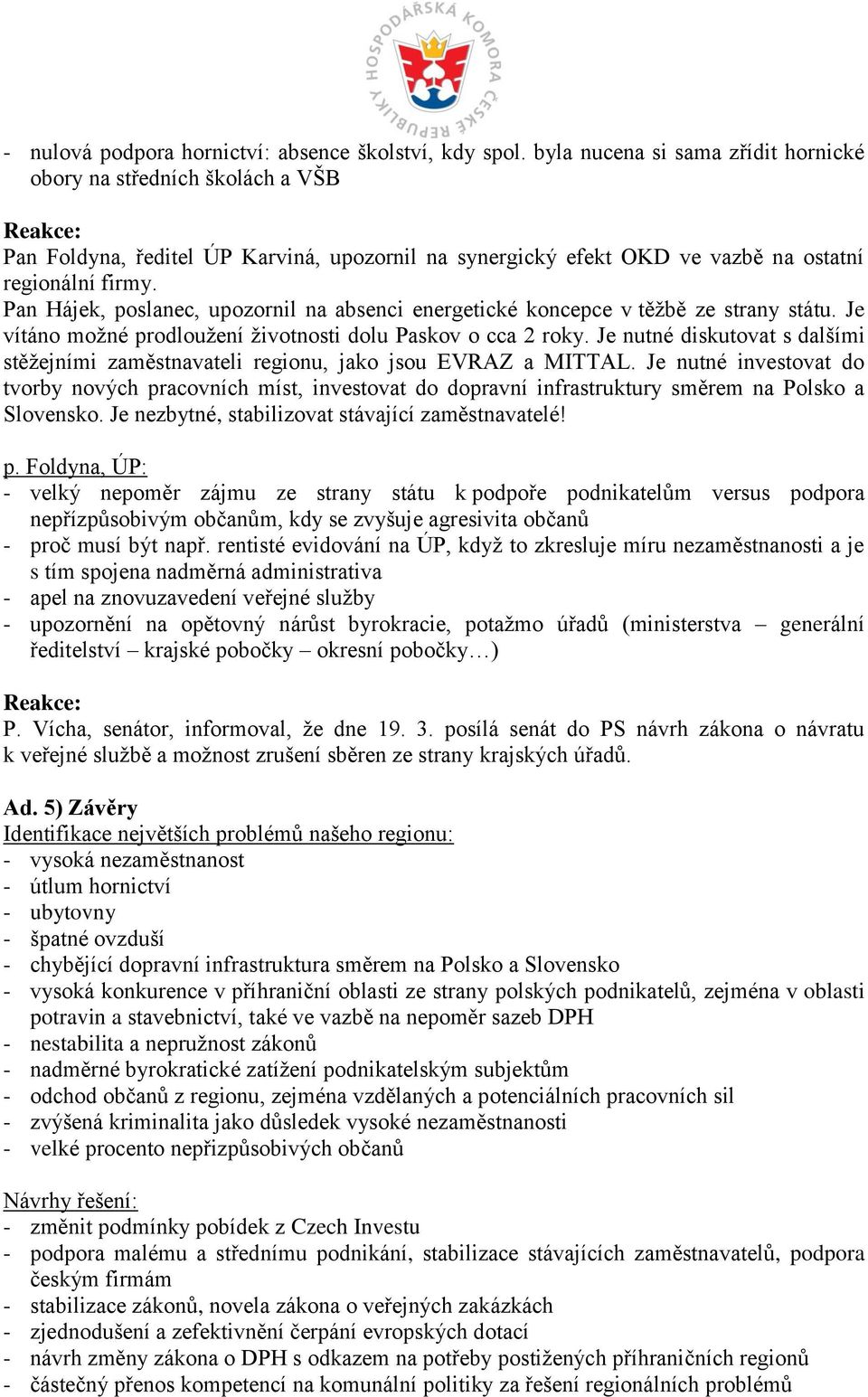 Pan Hájek, poslanec, upozornil na absenci energetické koncepce v těžbě ze strany státu. Je vítáno možné prodloužení životnosti dolu Paskov o cca 2 roky.