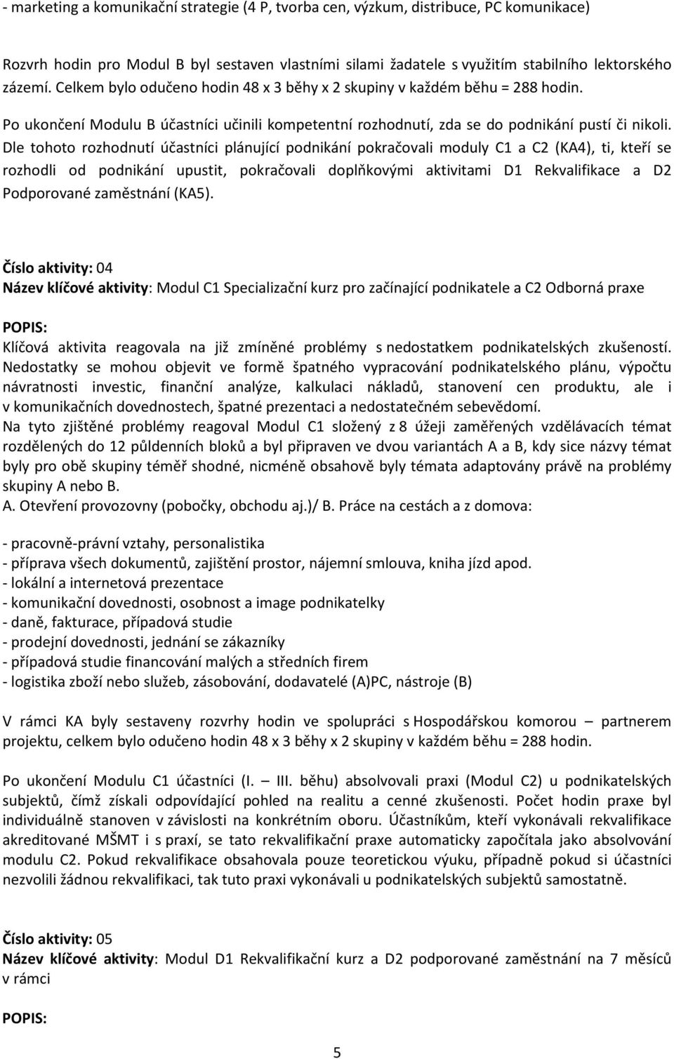 Dle tohoto rozhodnutí účastníci plánující podnikání pokračovali moduly C1 a C2 (KA4), ti, kteří se rozhodli od podnikání upustit, pokračovali doplňkovými aktivitami D1 Rekvalifikace a D2 Podporované