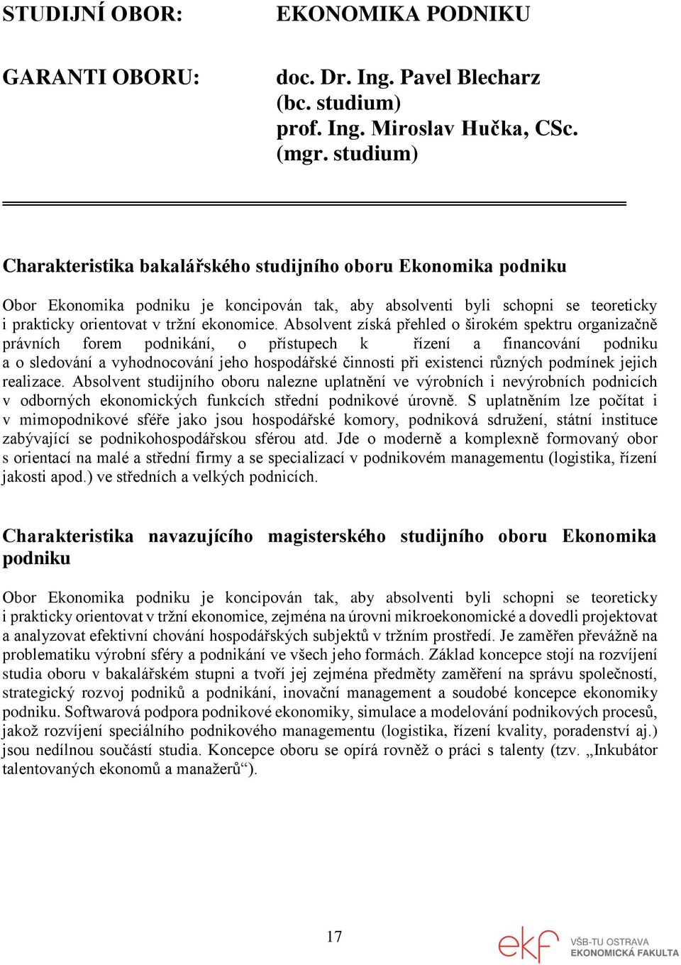 Absolvent získá přehled o širokém spektru organizačně právních forem podnikání, o přístupech k řízení a financování podniku a o sledování a vyhodnocování jeho hospodářské činnosti při existenci