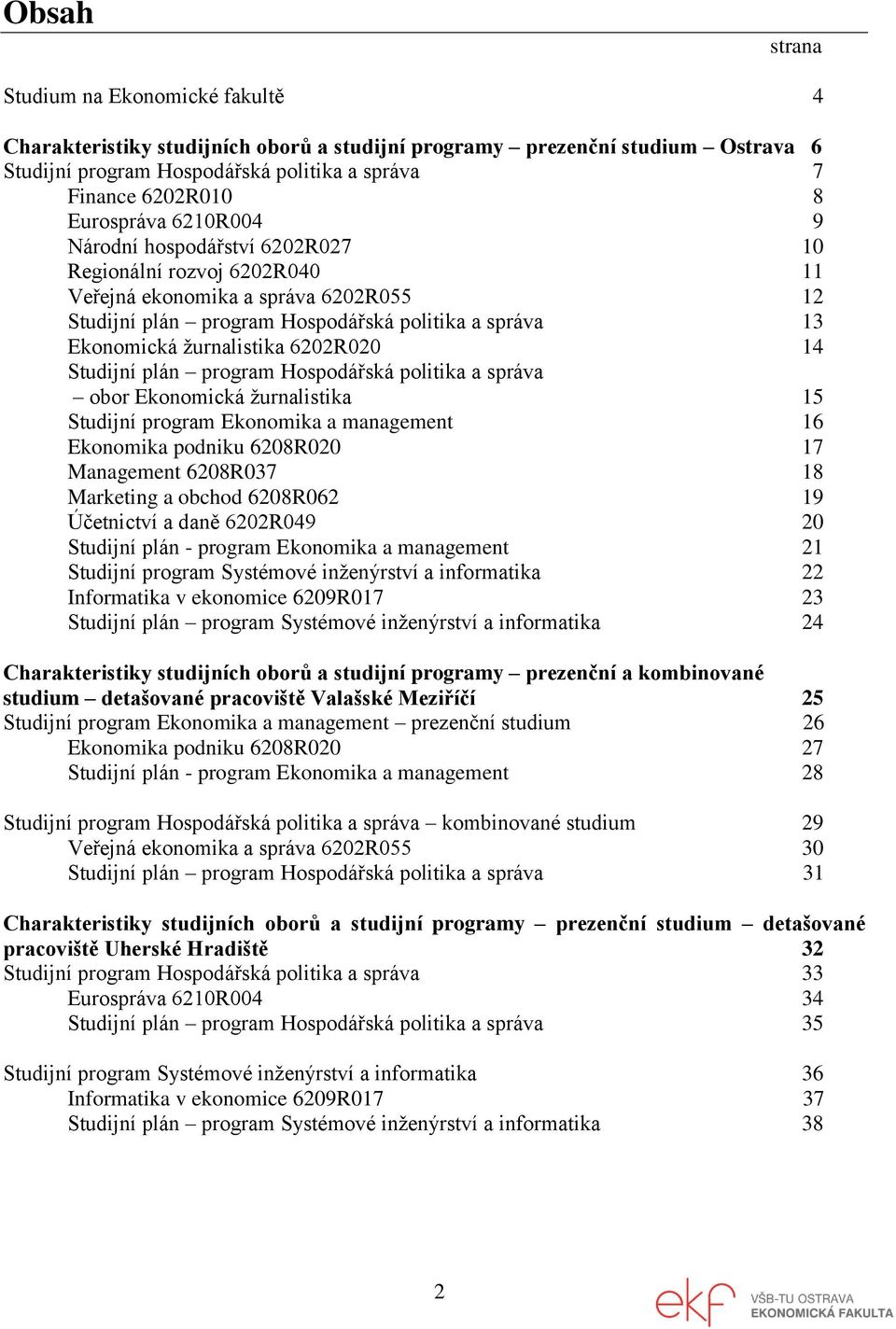 žurnalistika 6202R020 14 Studijní plán program Hospodářská politika a správa obor Ekonomická žurnalistika 15 Studijní program Ekonomika a management 16 Ekonomika podniku 6208R020 17 Management