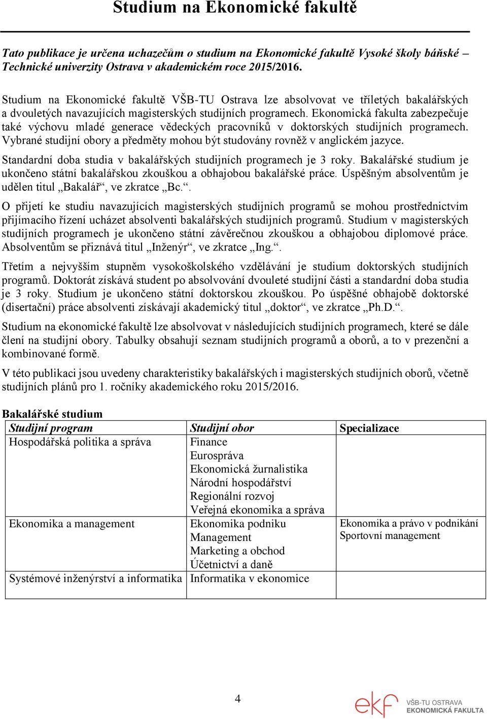 Ekonomická fakulta zabezpečuje také výchovu mladé generace vědeckých pracovníků v doktorských studijních programech. Vybrané studijní obory a předměty mohou být studovány rovněž v anglickém jazyce.