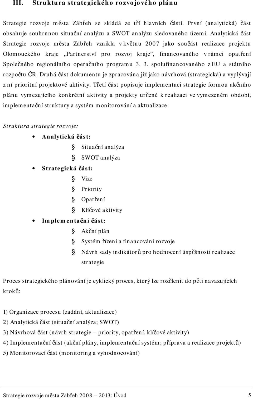 Analytická část Strategie rozvoje města Zábřeh vznikla v květnu 2007 jako součást realizace projektu Olomouckého kraje Partnerství pro rozvoj kraje, financovaného v rámci opatření Společného