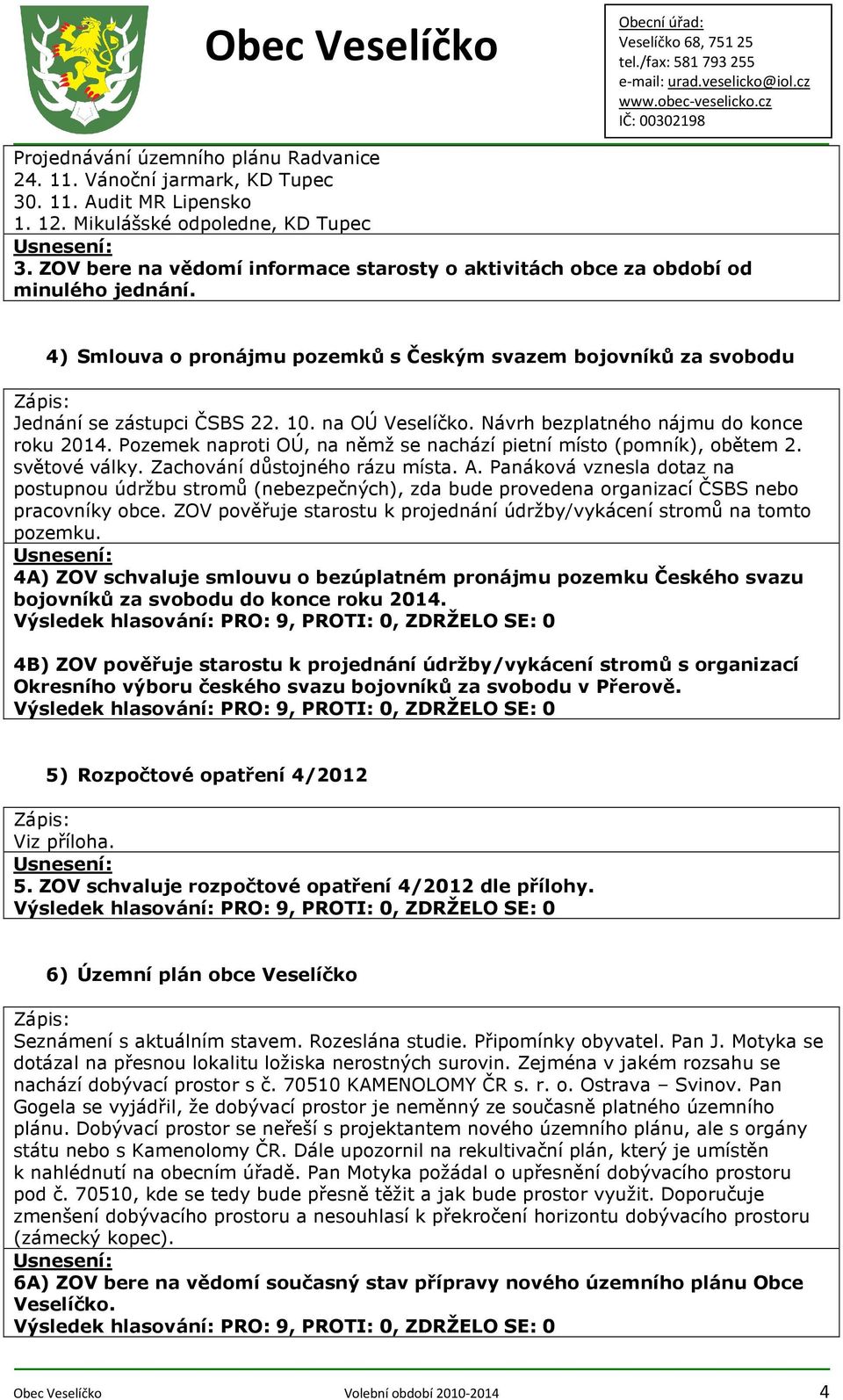 na OÚ Veselíčko. Návrh bezplatného nájmu do konce roku 2014. Pozemek naproti OÚ, na němž se nachází pietní místo (pomník), obětem 2. světové války. Zachování důstojného rázu místa. A.