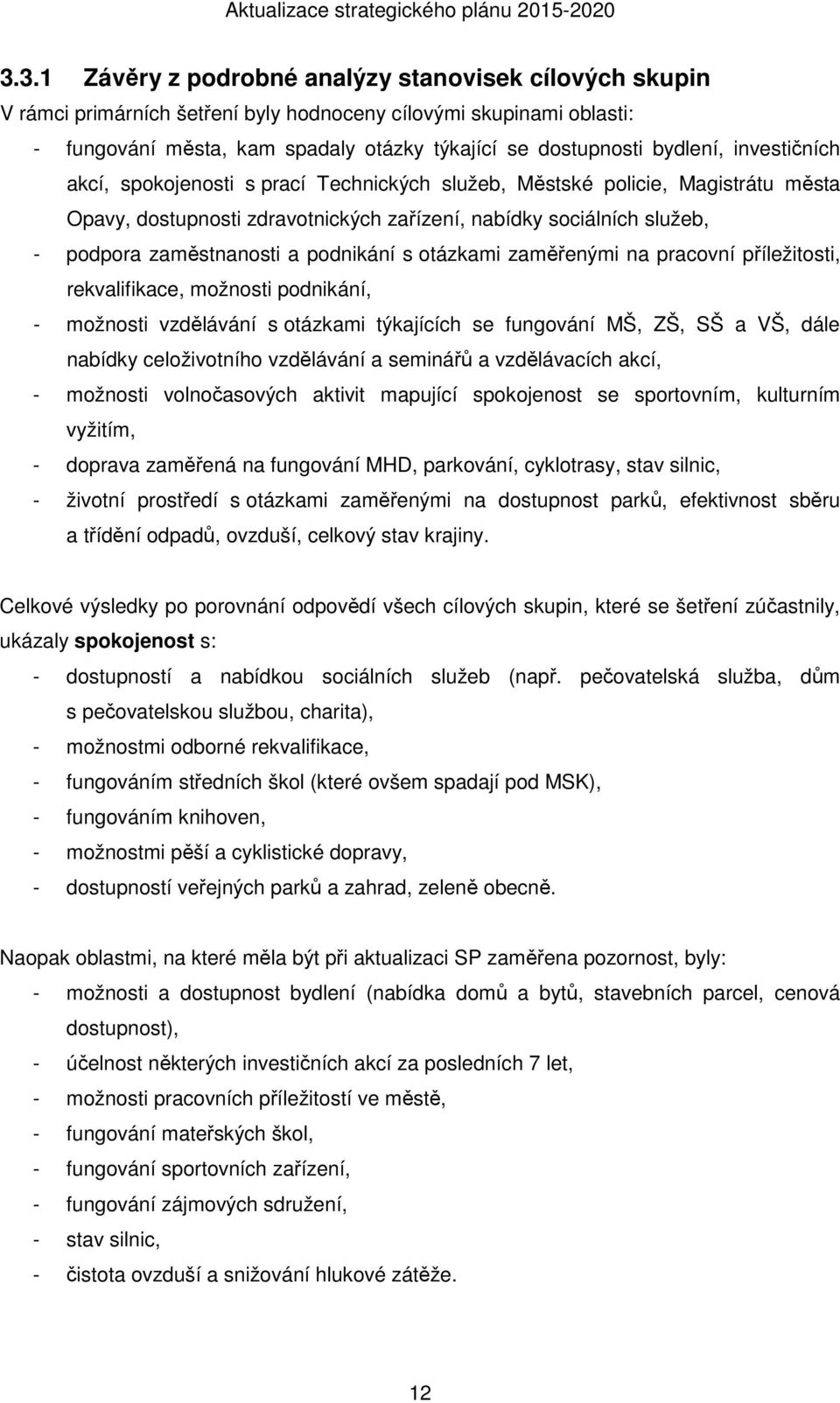 podnikání s otázkami zaměřenými na pracovní příležitosti, rekvalifikace, možnosti podnikání, - možnosti vzdělávání s otázkami týkajících se fungování MŠ, ZŠ, SŠ a VŠ, dále nabídky celoživotního