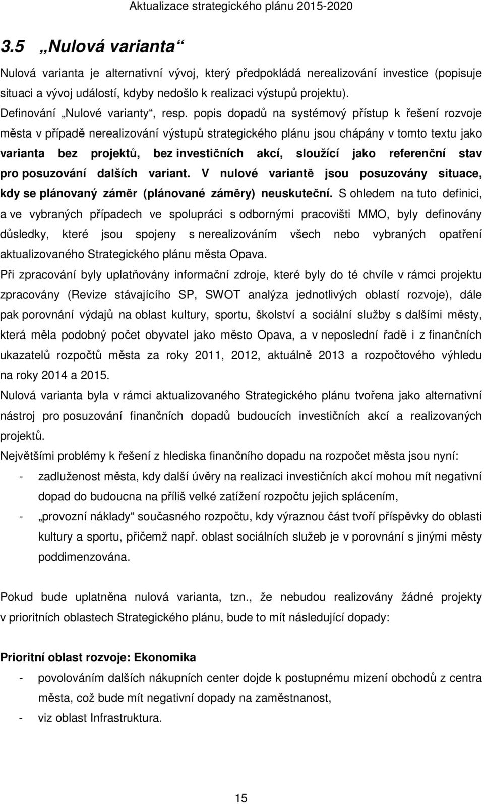 popis dopadů na systémový přístup k řešení rozvoje města v případě nerealizování výstupů strategického plánu jsou chápány v tomto textu jako varianta bez projektů, bez investičních akcí, sloužící