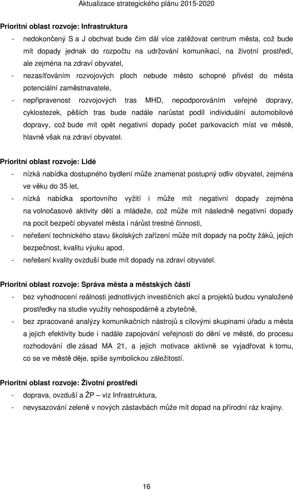 dopravy, cyklostezek, pěších tras bude nadále narůstat podíl individuální automobilové dopravy, což bude mít opět negativní dopady počet parkovacích míst ve městě, hlavně však na zdraví obyvatel.