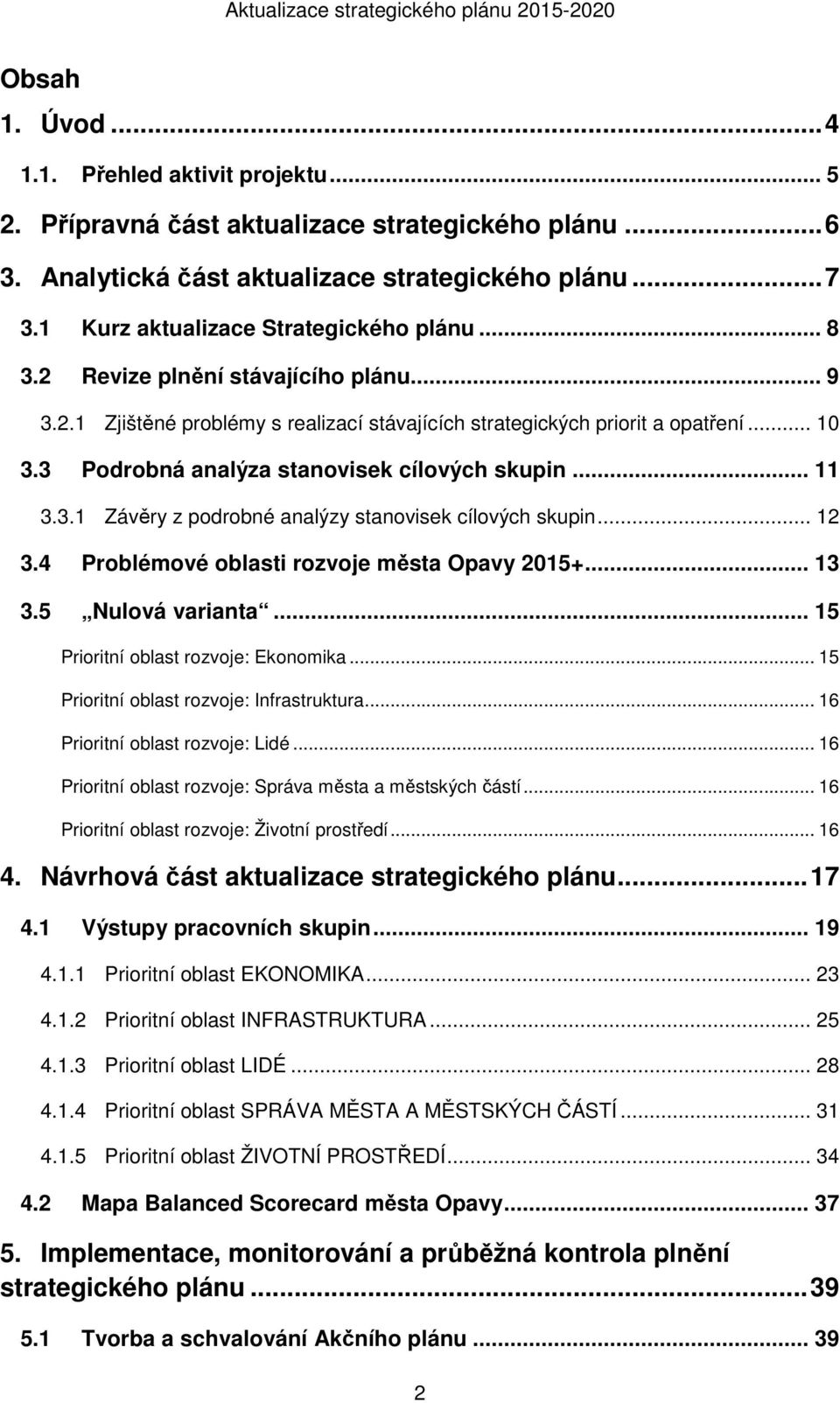 3 Podrobná analýza stanovisek cílových skupin... 11 3.3.1 Závěry z podrobné analýzy stanovisek cílových skupin... 12 3.4 Problémové oblasti rozvoje města Opavy 2015+... 13 3.5 Nulová varianta.