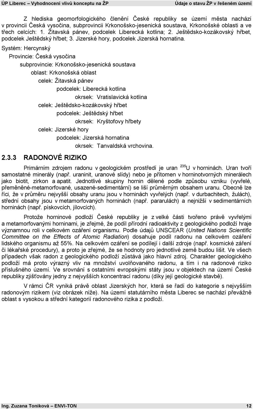 Systém: Hercynský Provincie: Česká vysočina subprovincie: Krkonošsko-jesenická soustava oblast: Krkonošská oblast celek: Žitavská pánev podcelek: Liberecká kotlina okrsek: Vratislavická kotlina