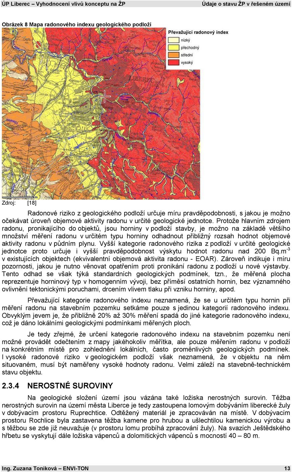 Protože hlavním zdrojem radonu, pronikajícího do objektů, jsou horniny v podloží stavby, je možno na základě většího množství měření radonu v určitém typu horniny odhadnout přibližný rozsah hodnot