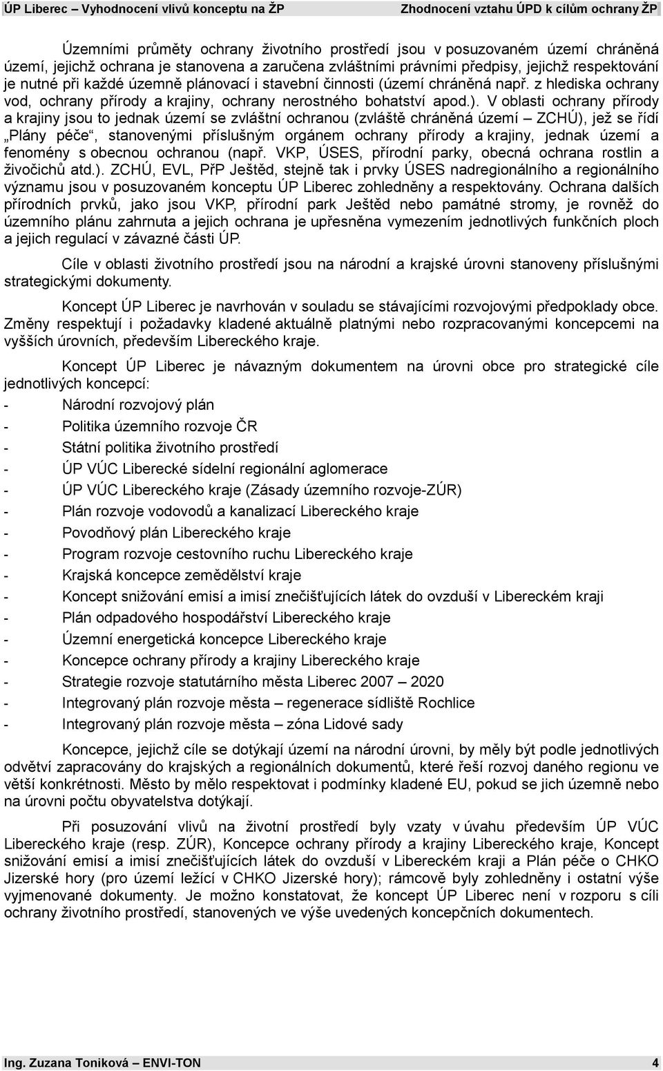 V oblasti ochrany přírody a krajiny jsou to jednak území se zvláštní ochranou (zvláště chráněná území ZCHÚ), jež se řídí Plány péče, stanovenými příslušným orgánem ochrany přírody a krajiny, jednak