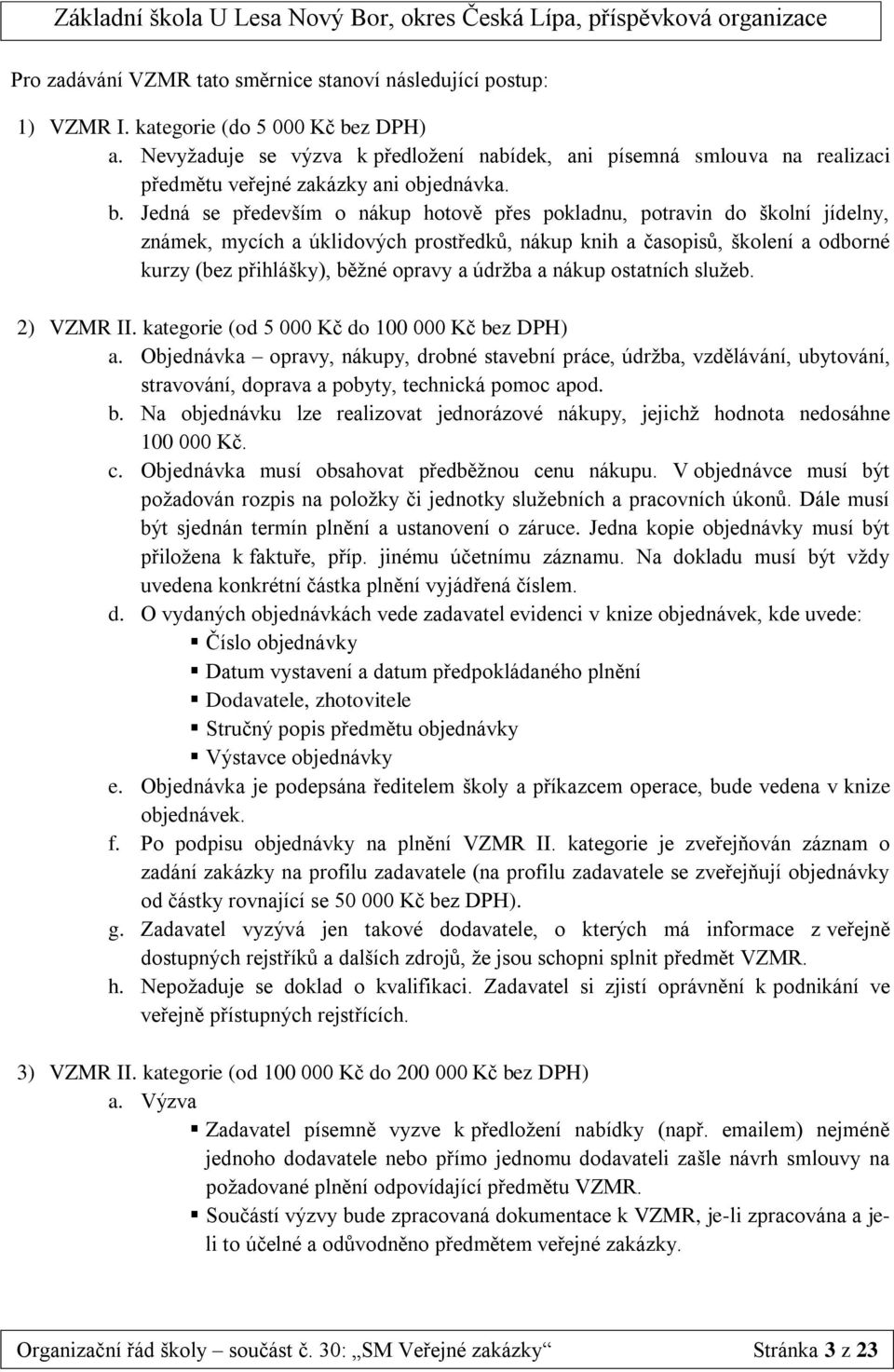 Jedná se především o nákup hotově přes pokladnu, potravin do školní jídelny, známek, mycích a úklidových prostředků, nákup knih a časopisů, školení a odborné kurzy (bez přihlášky), běžné opravy a