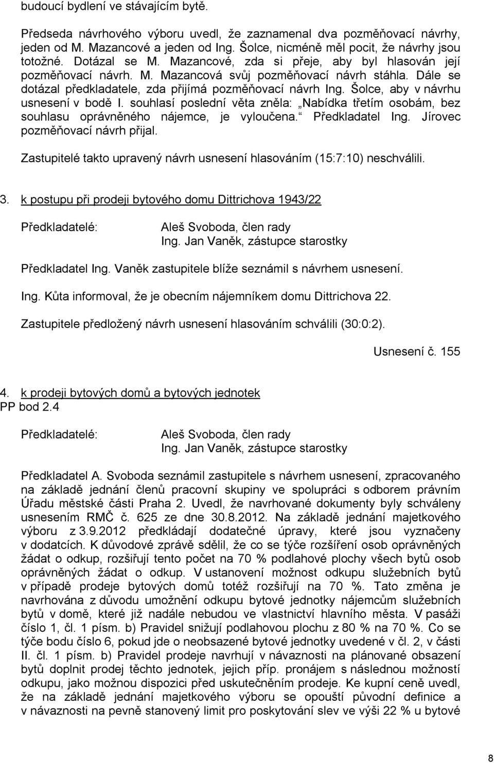 Šolce, aby v návrhu usnesení v bodě I. souhlasí poslední věta zněla: Nabídka třetím osobám, bez souhlasu oprávněného nájemce, je vyloučena. Předkladatel Ing. Jírovec pozměňovací návrh přijal.