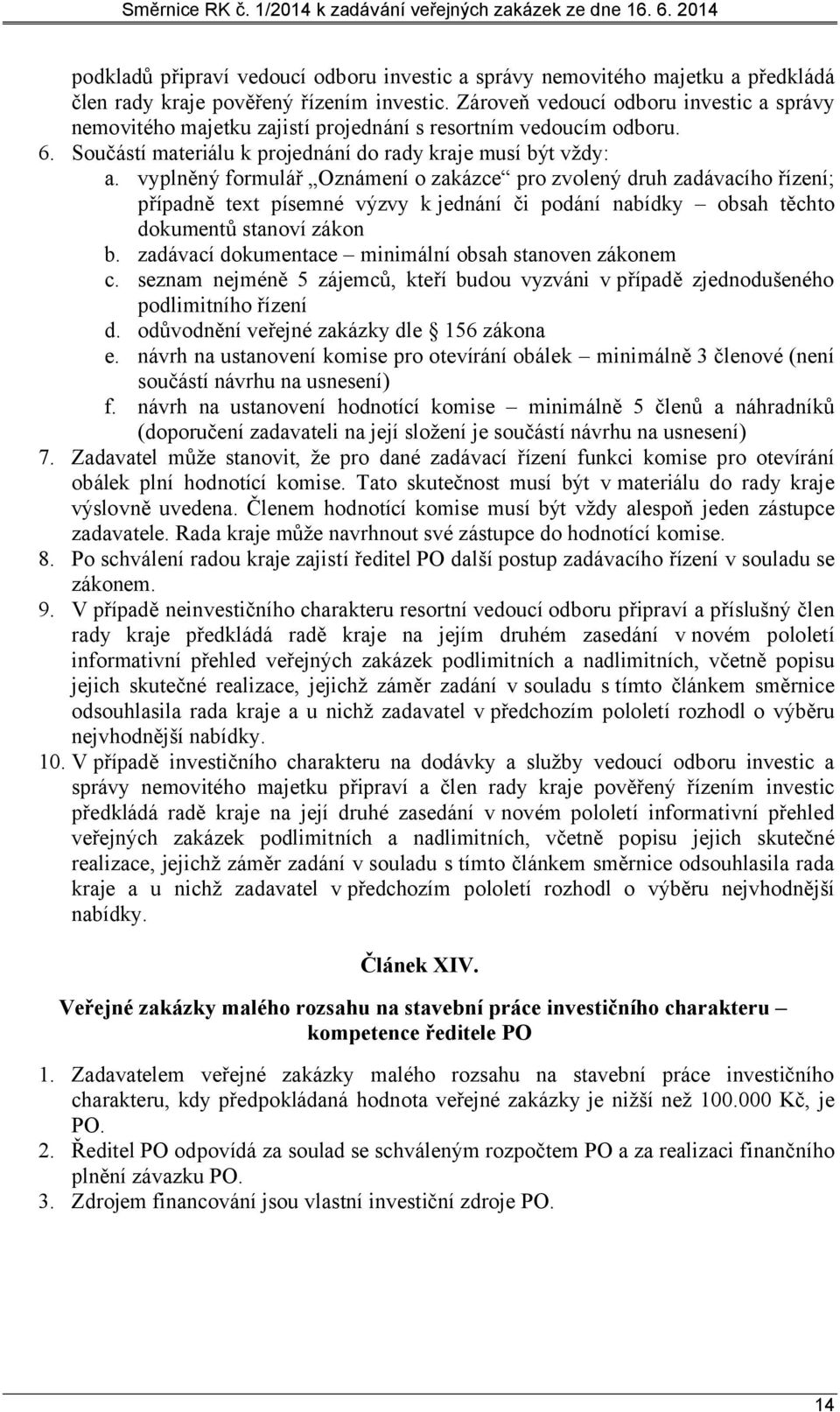 vyplněný formulář Oznámení o zakázce pro zvolený druh zadávacího řízení; případně text písemné výzvy k jednání či podání nabídky obsah těchto dokumentů stanoví zákon b.